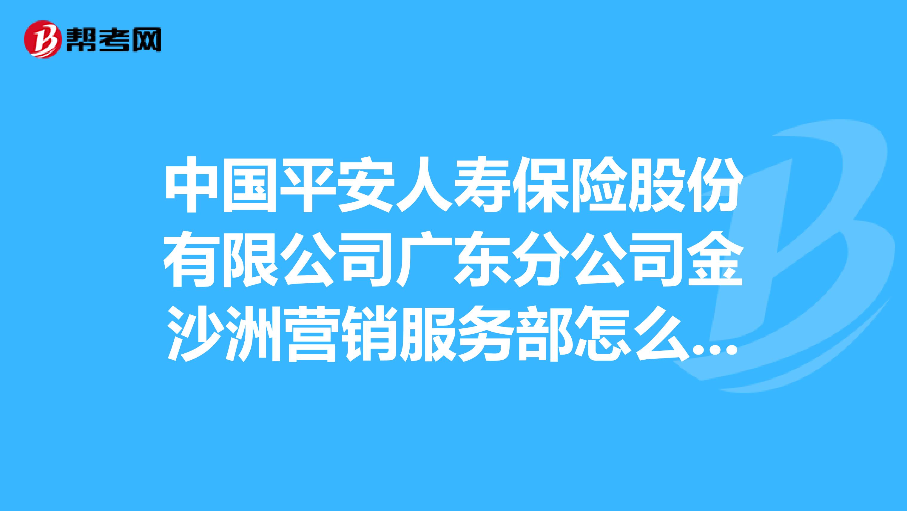 中国平安人寿保险股份有限公司广东分公司金沙洲营销服务部怎么样？