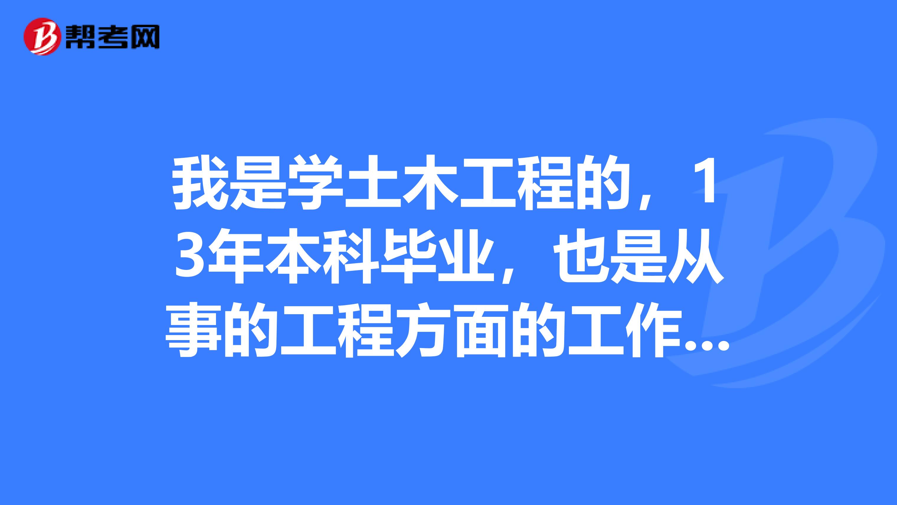 我是学土木工程的，13年本科毕业，也是从事的工程方面的工作，请问可以报一建吗？