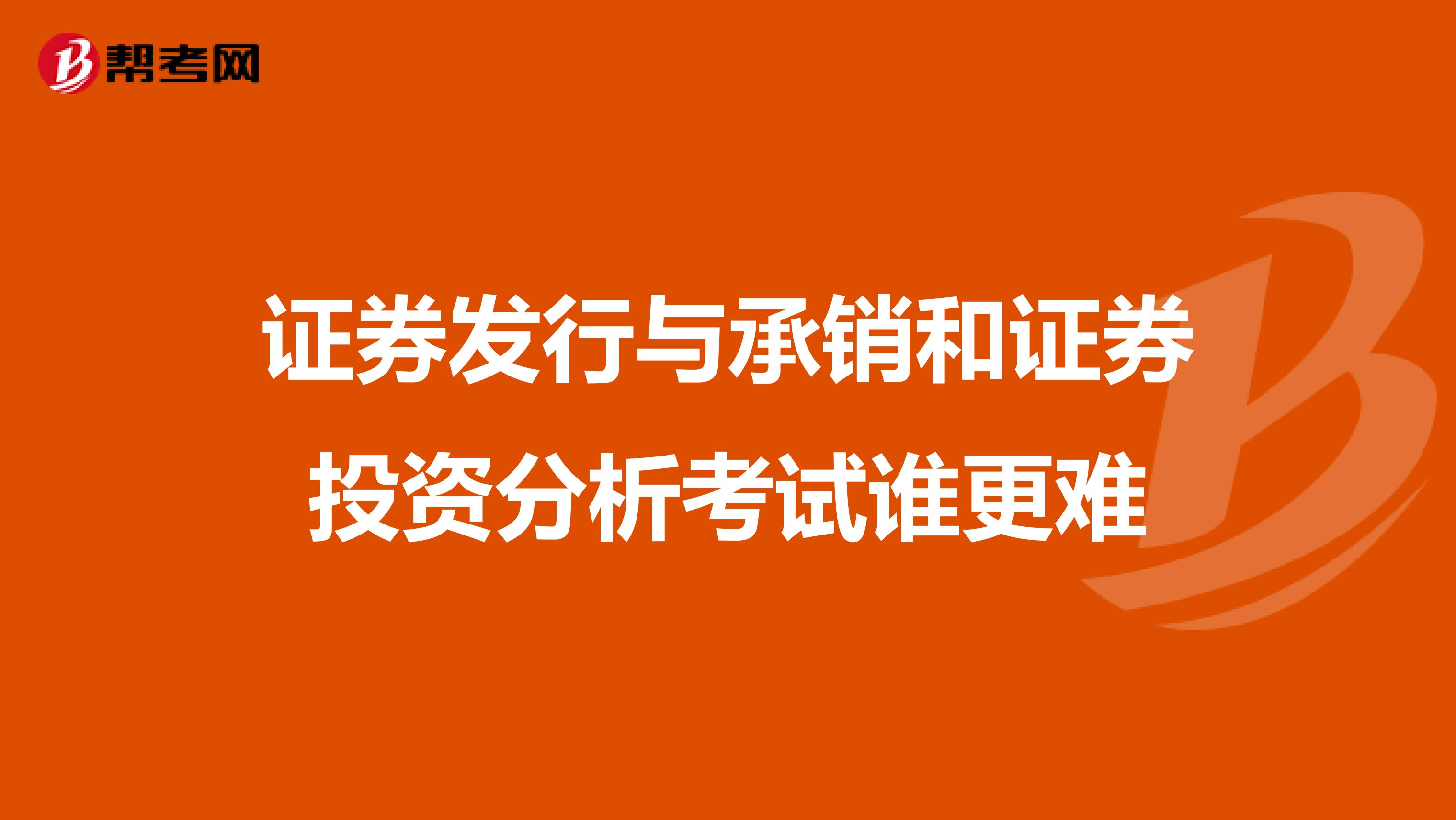 证券发行与承销和证券投资分析考试谁更难