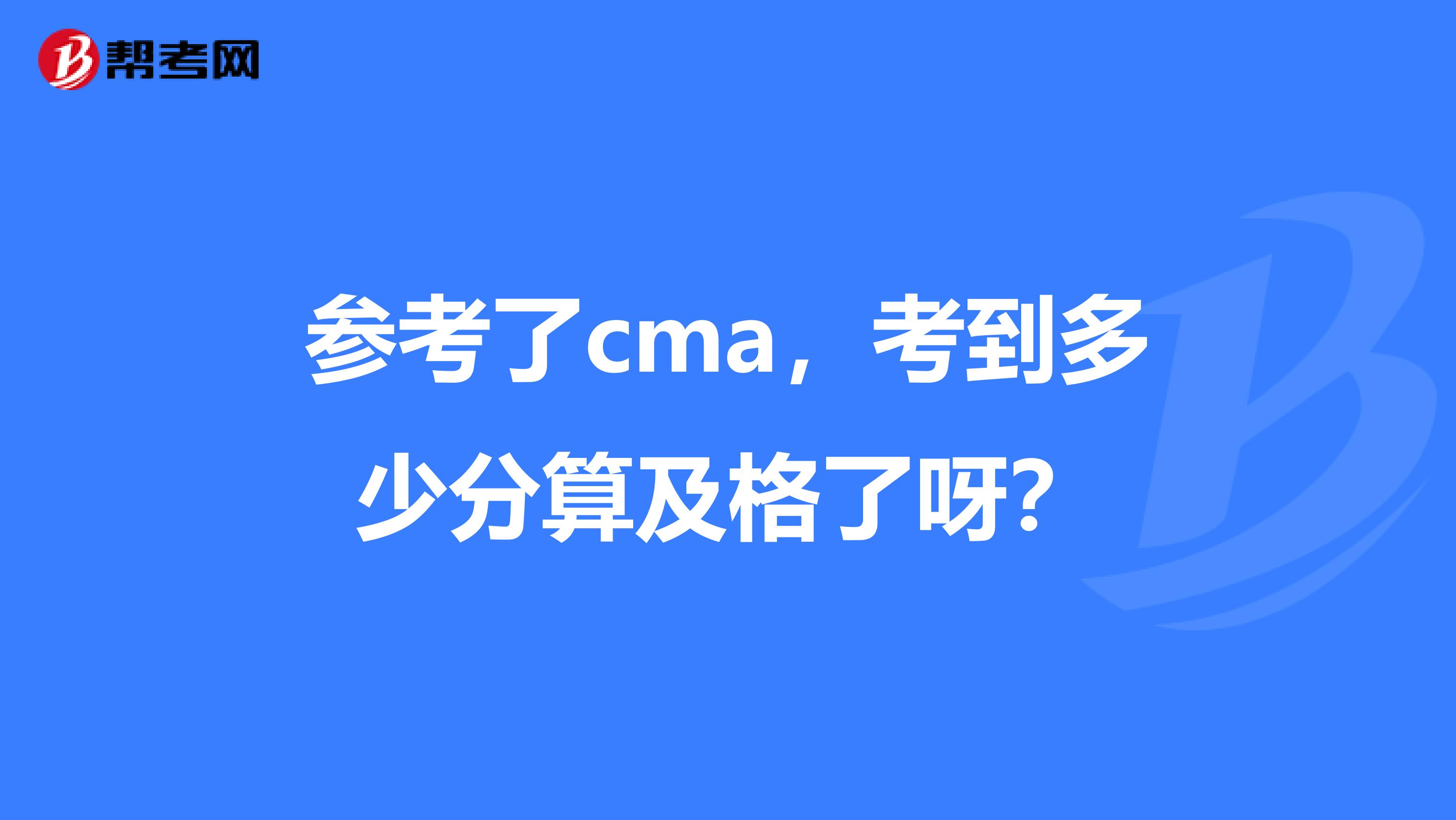 参考了cma,考到多少分算及格了呀?