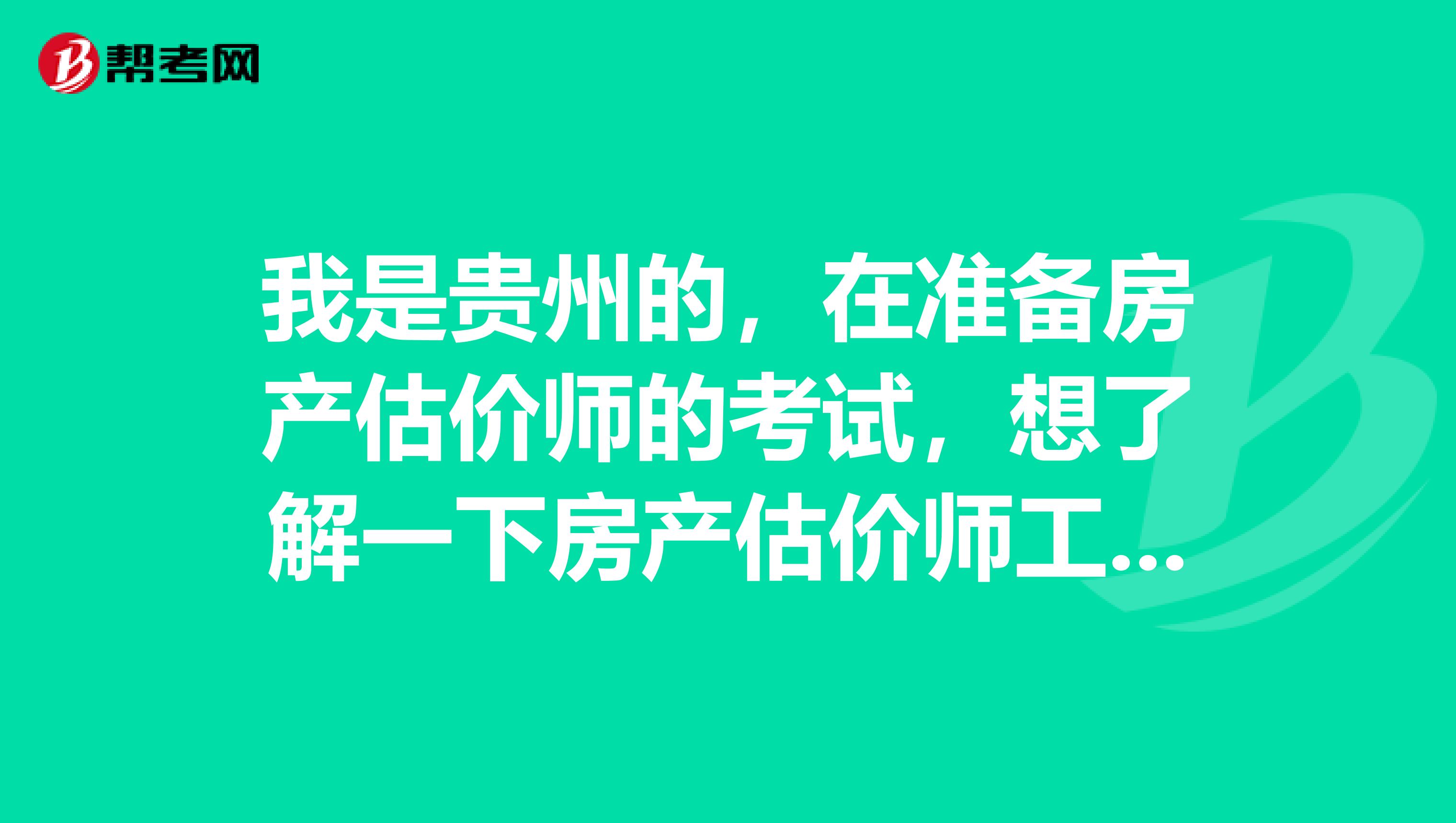 我是贵州的，在准备房产估价师的考试，想了解一下房产估价师工作要做什么