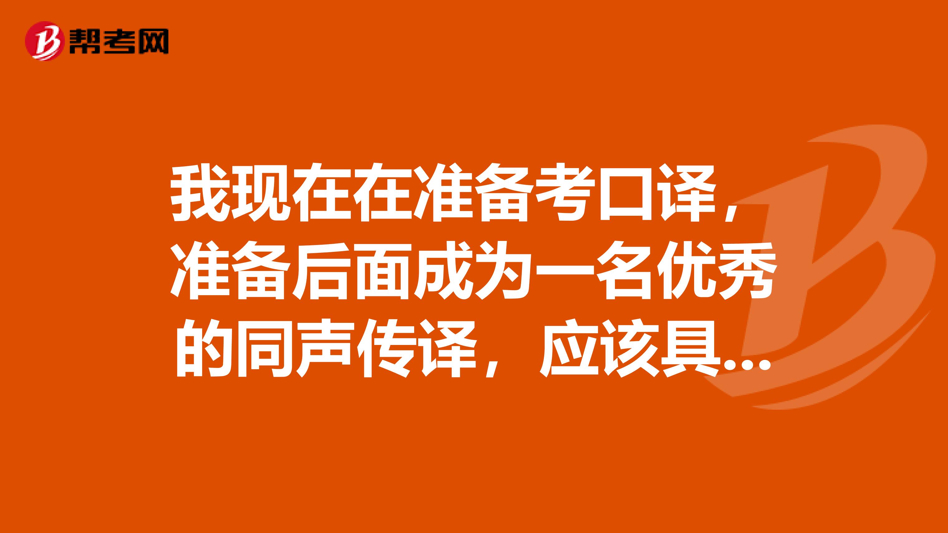 我现在在准备考口译,准备后面成为一名优秀的同声传译,应该具备哪些素质啊?