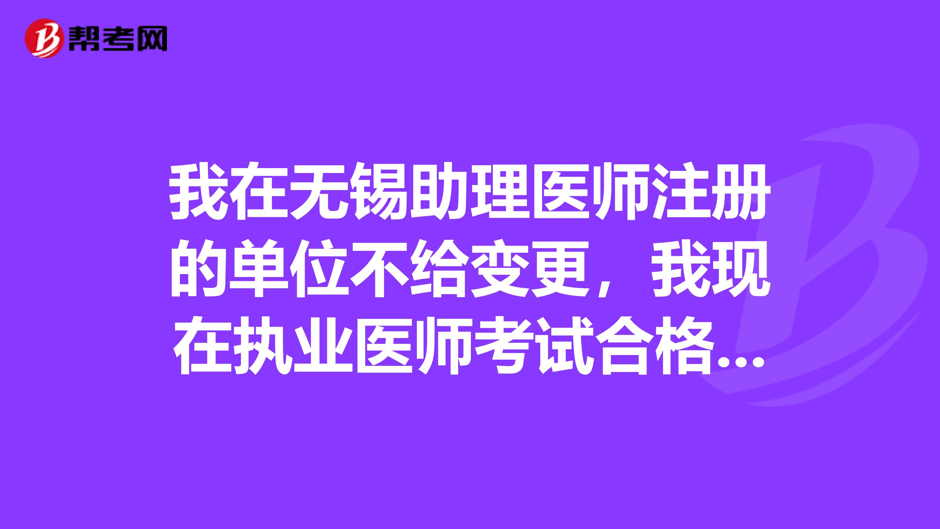 我在无锡助理医师注册的单位不给变更，我现在执业医师考试合格后，不用变更直接上别的单位注册可以吗？