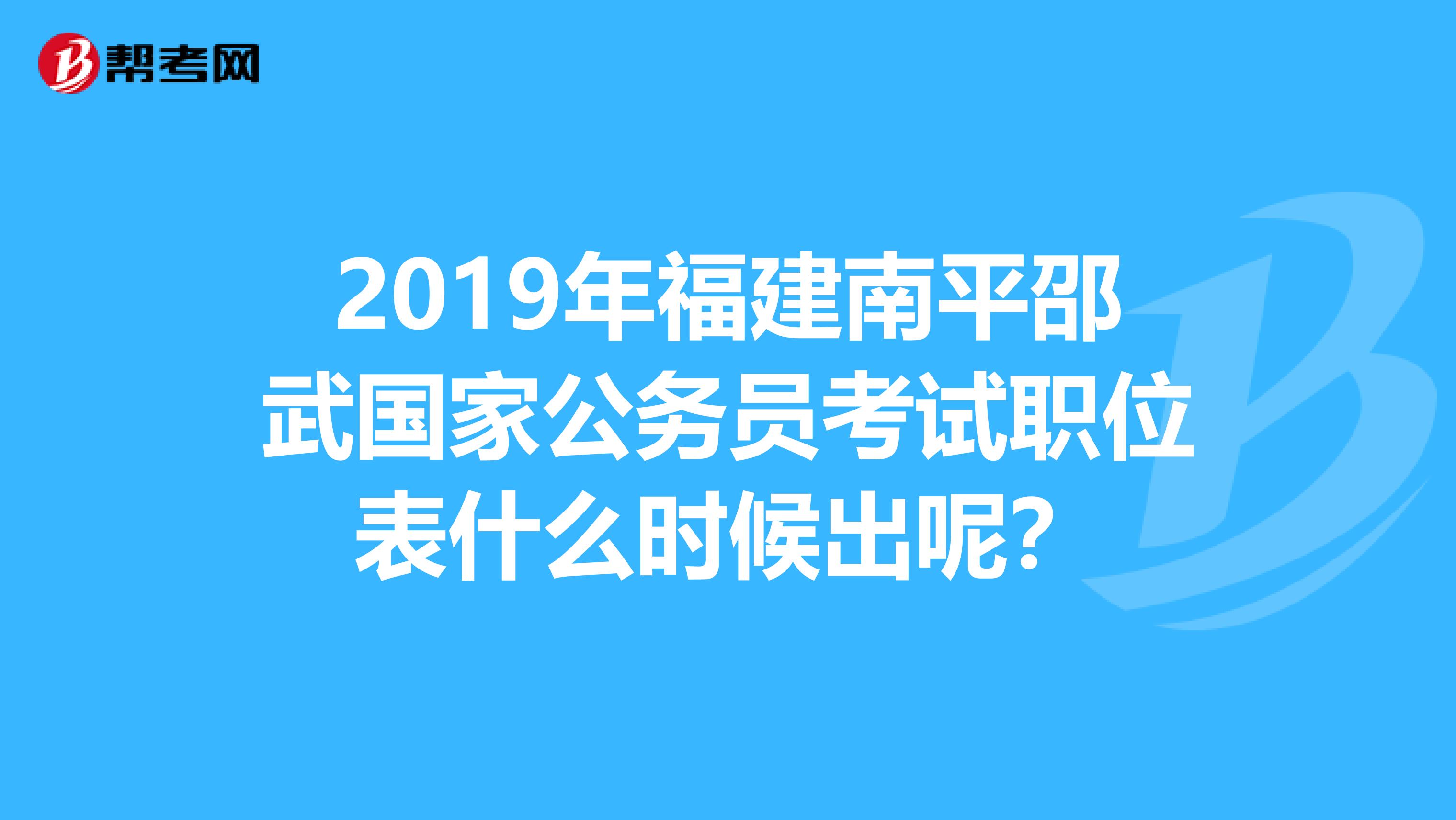 2019年福建南平邵武国家公务员考试职位表什么时候出呢?