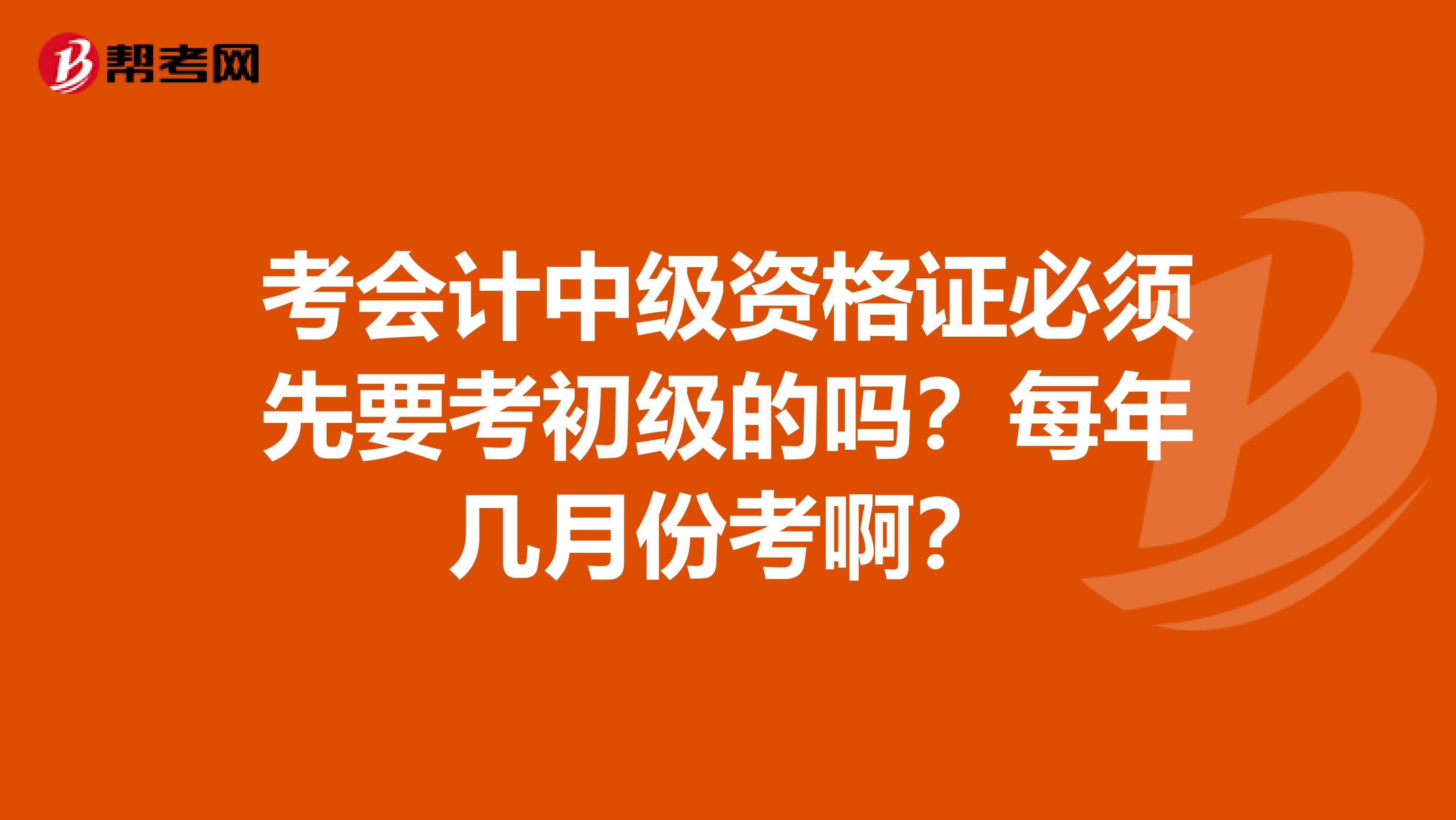 考会计中级资格证必须先要考初级的吗?每年几月份考啊?