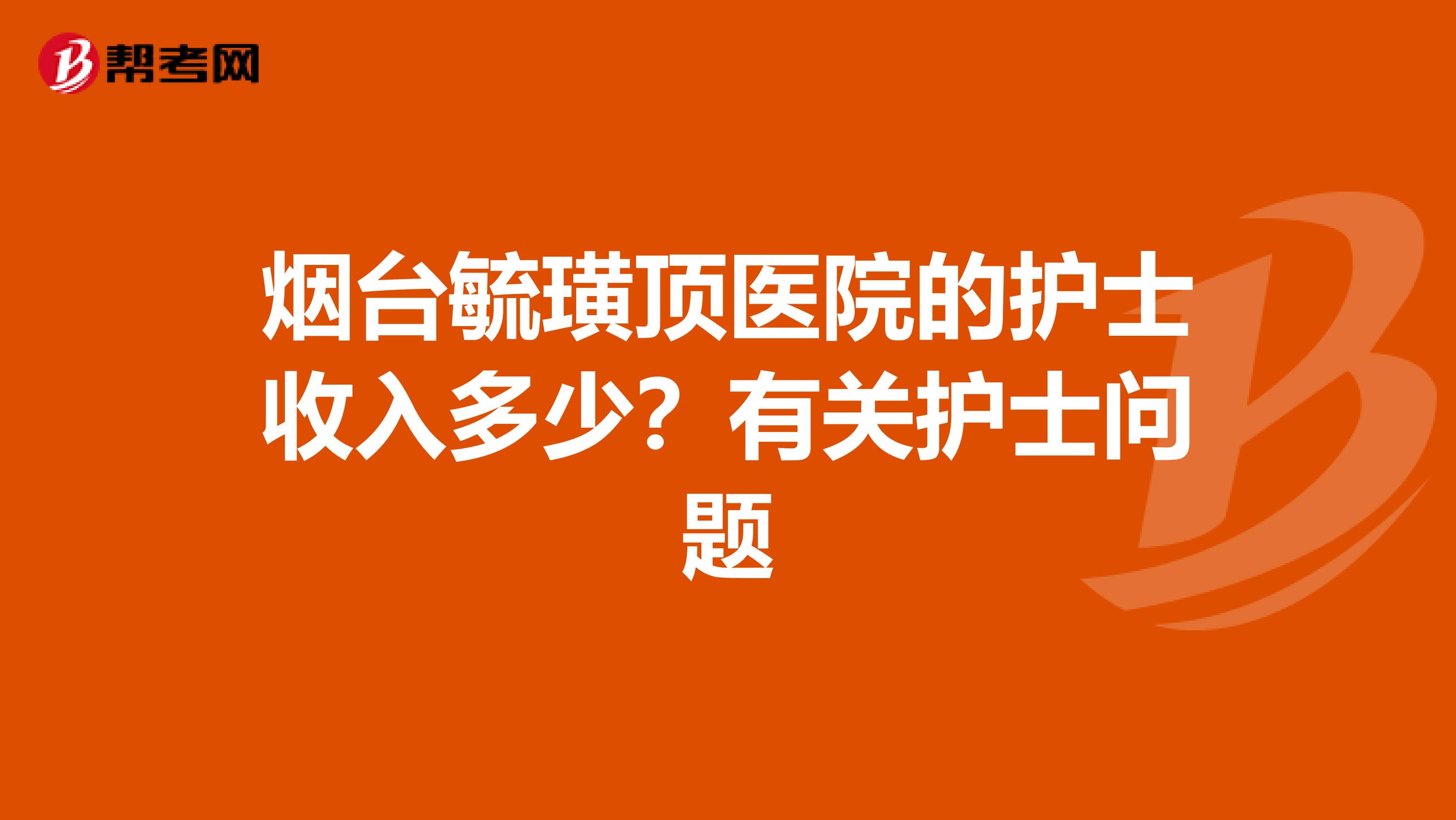 烟台毓璜顶医院的护士收入多少?有关护士问题