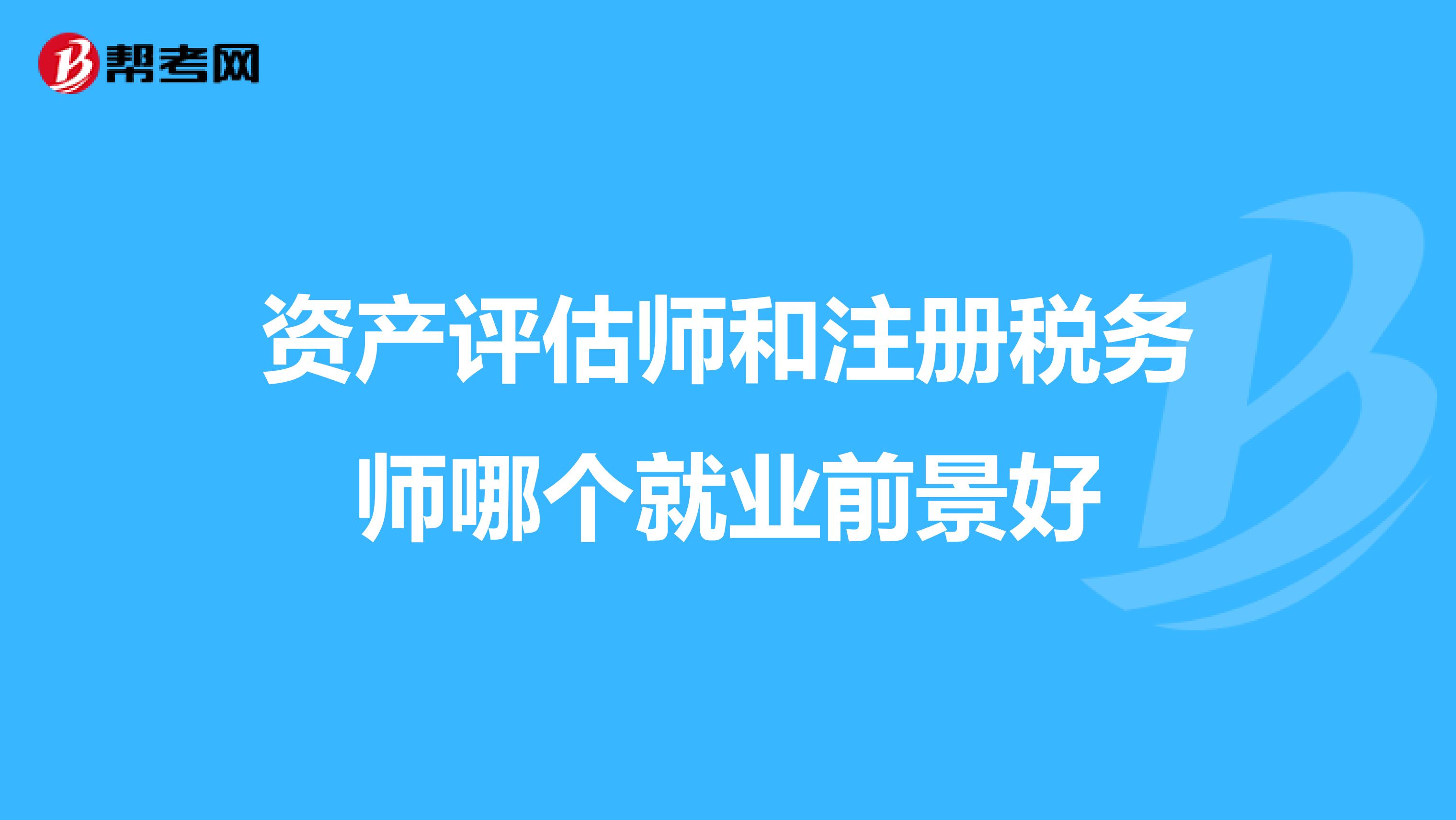 資產評估師和注冊稅務師哪個就業前景好