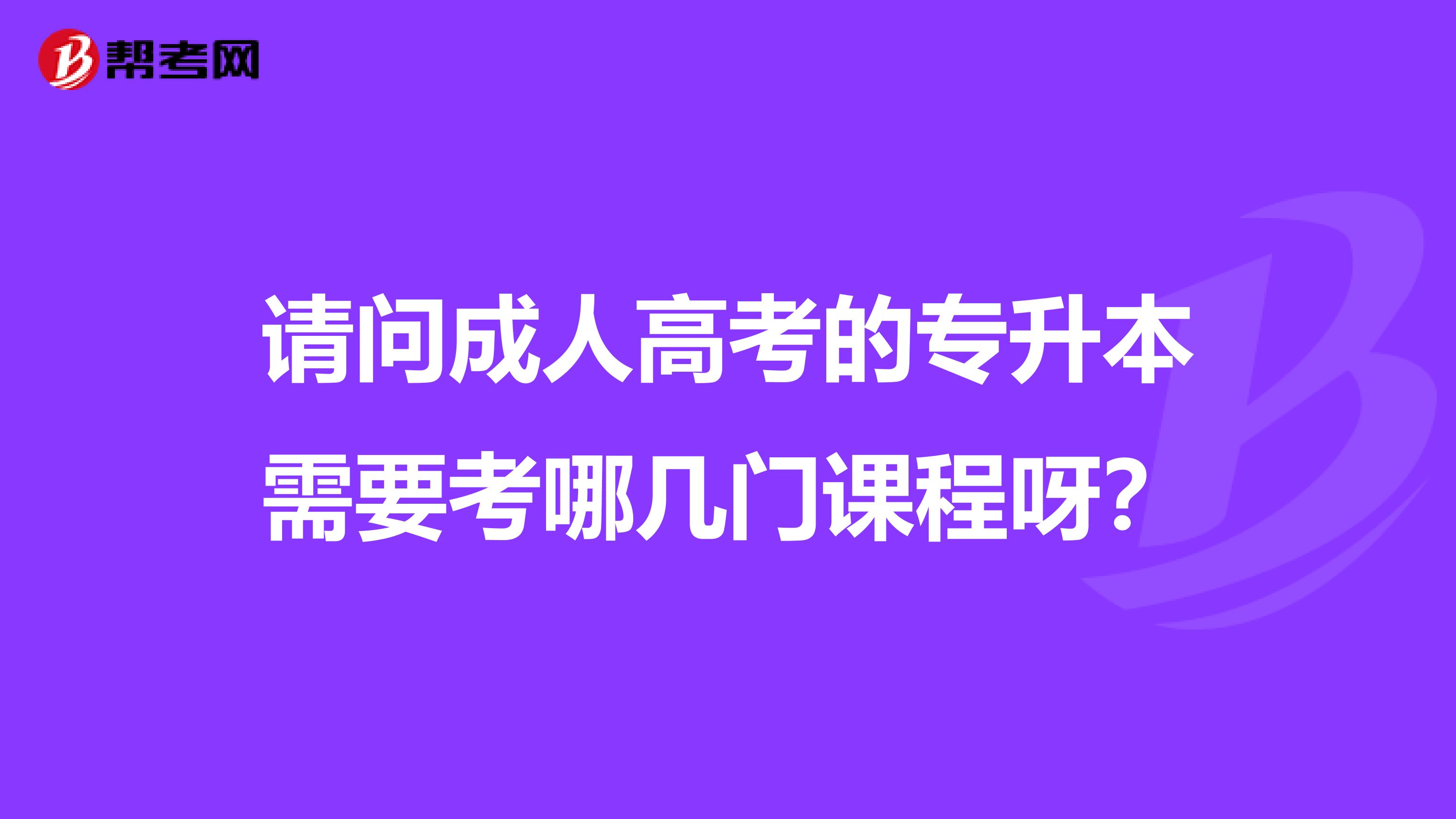 请问成人高考的专升本需要考哪几门课程呀？