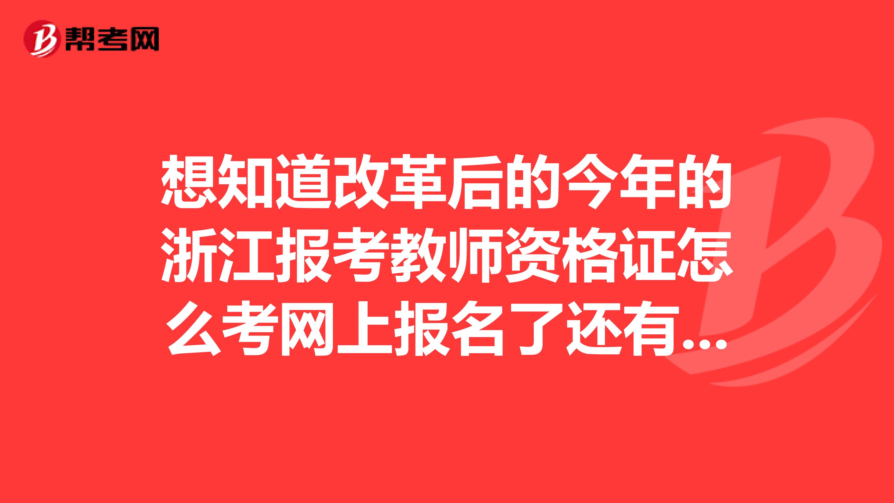想知道改革后的今年的浙江报考教师资格证怎么考网上报名了还有必要去现场确认。会不会比之前还难一些了