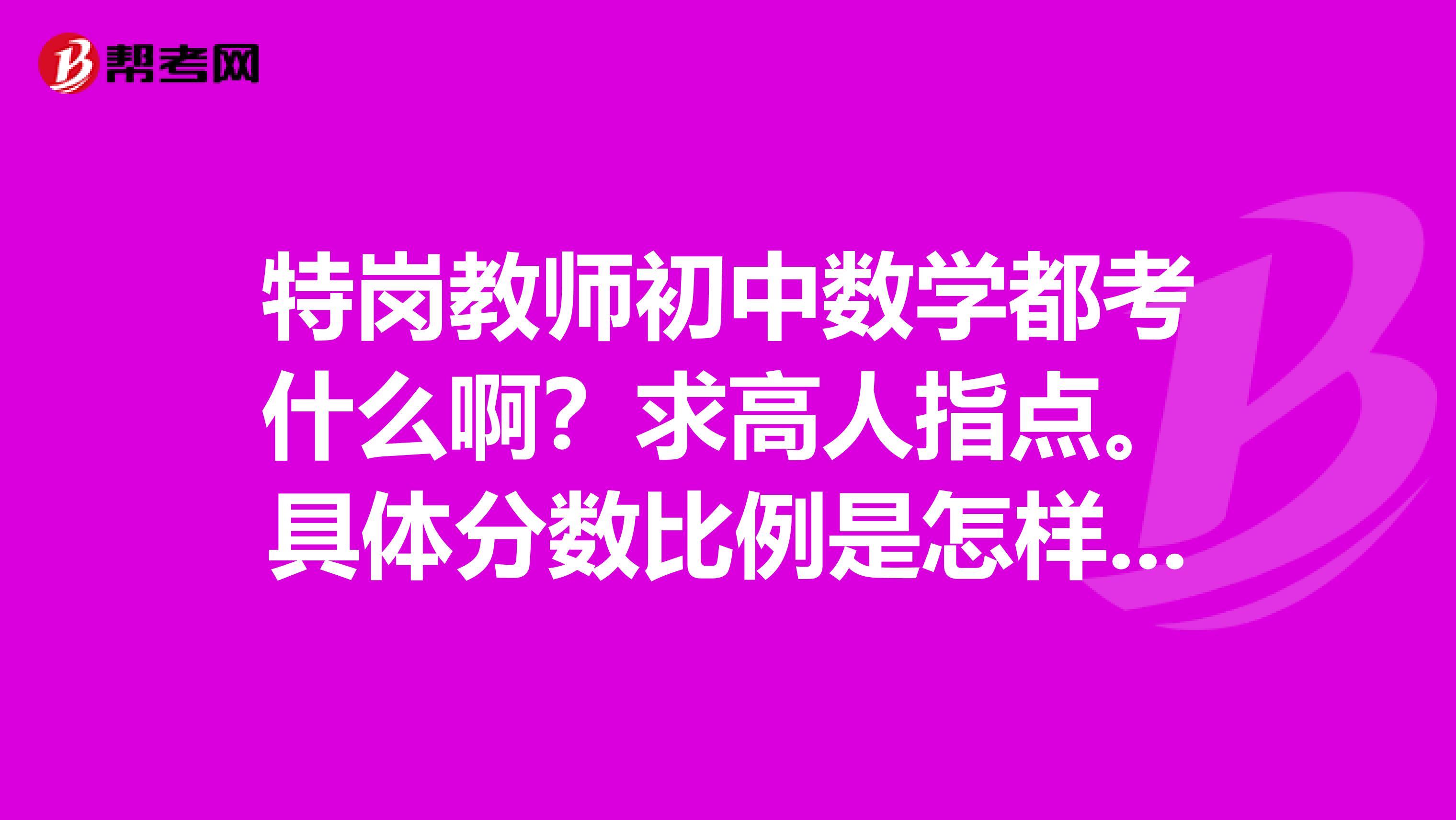 特岗教师初中数学都考什么啊？求高人指点。具体分数比例是怎样的呢