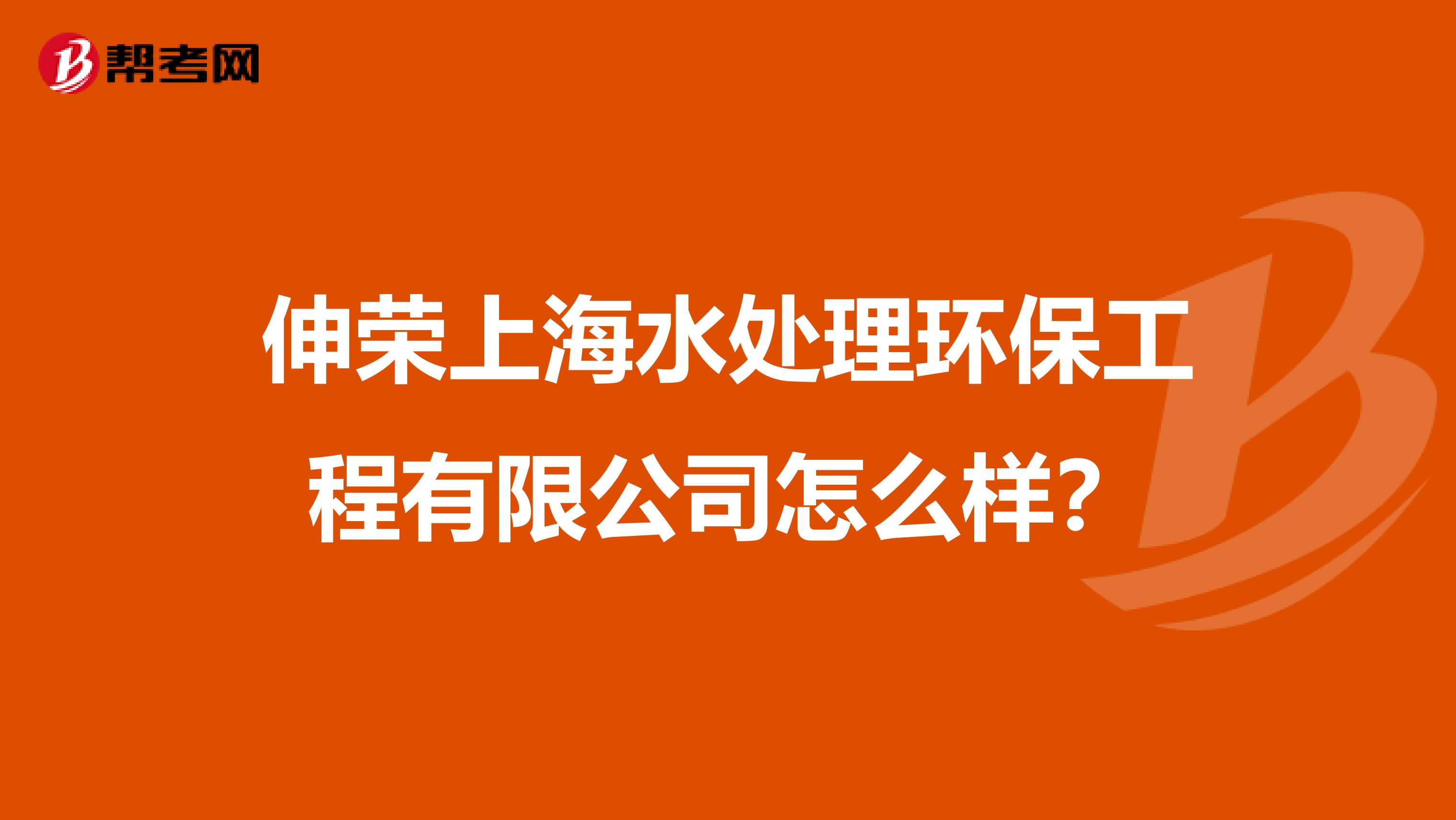 伸荣上海水处理环保工程有限公司怎么样？