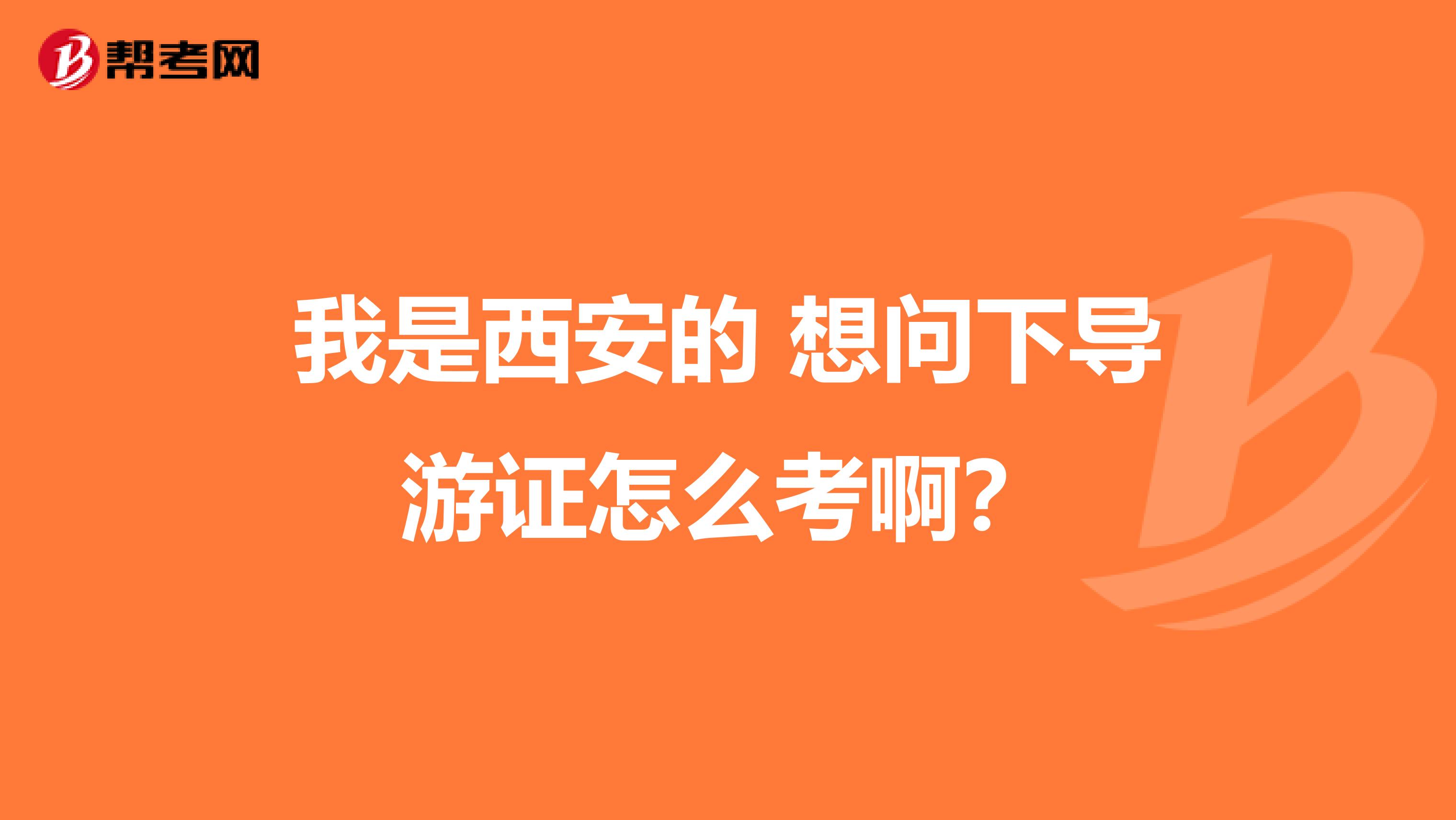 我是西安的 想问下导游证怎么考啊？