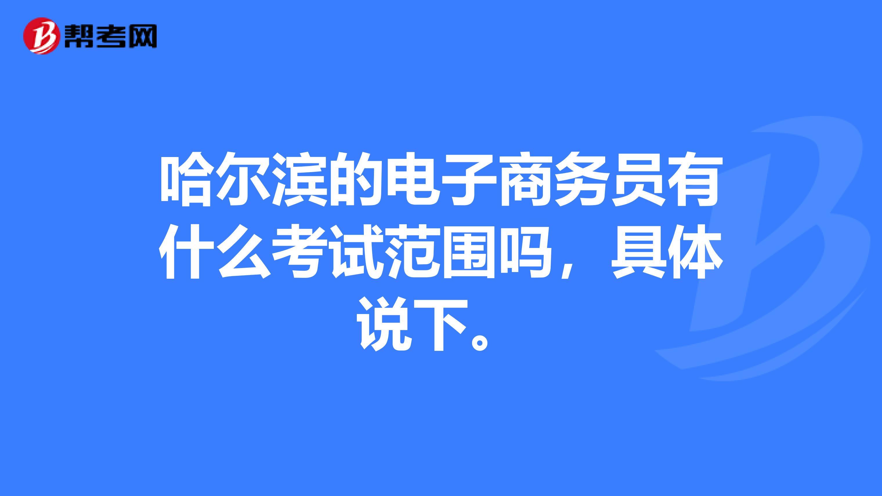 哈尔滨的电子商务员有什么考试范围吗,具体说下。