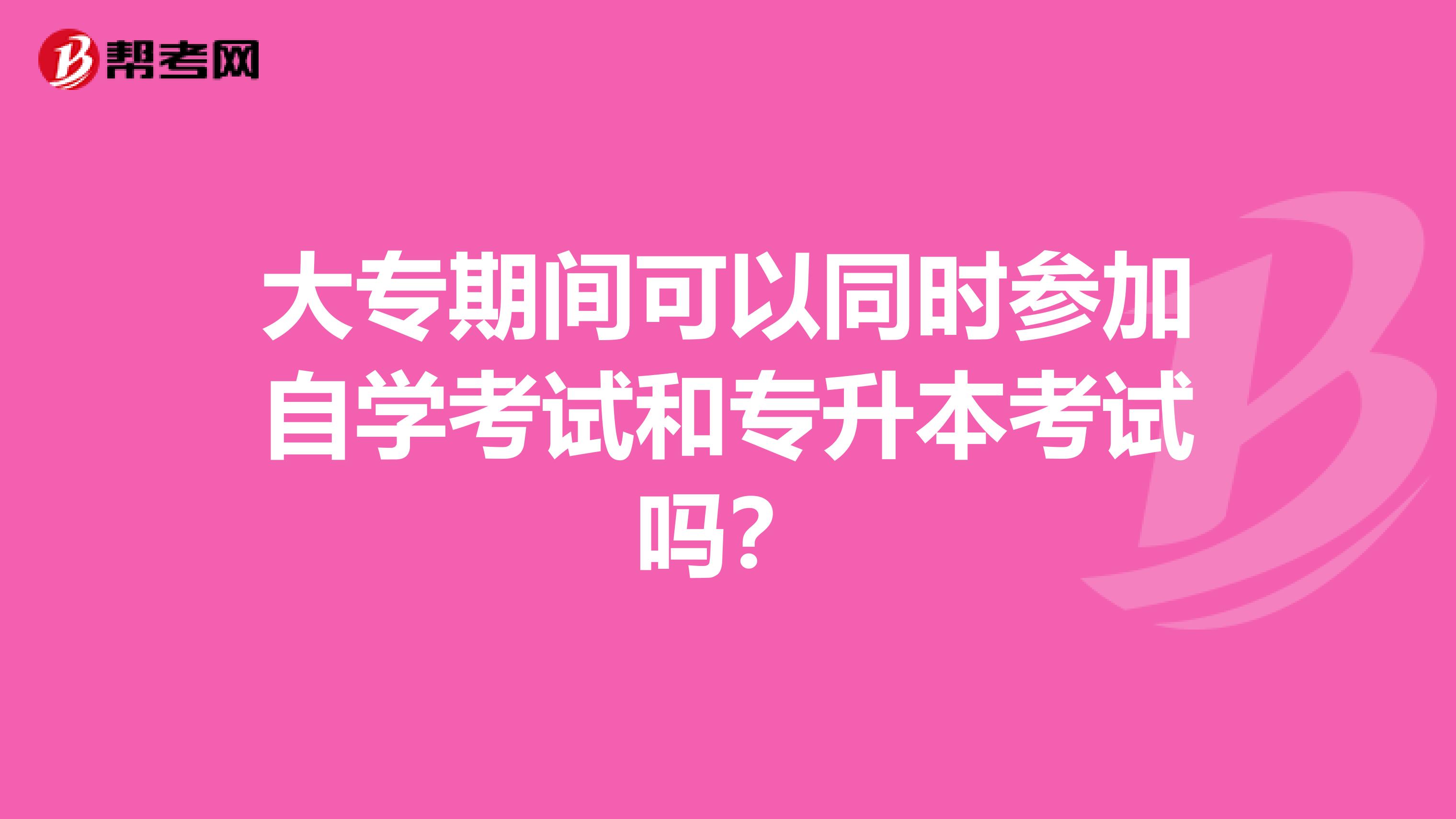 大专期间可以同时参加自学考试和专升本考试吗?