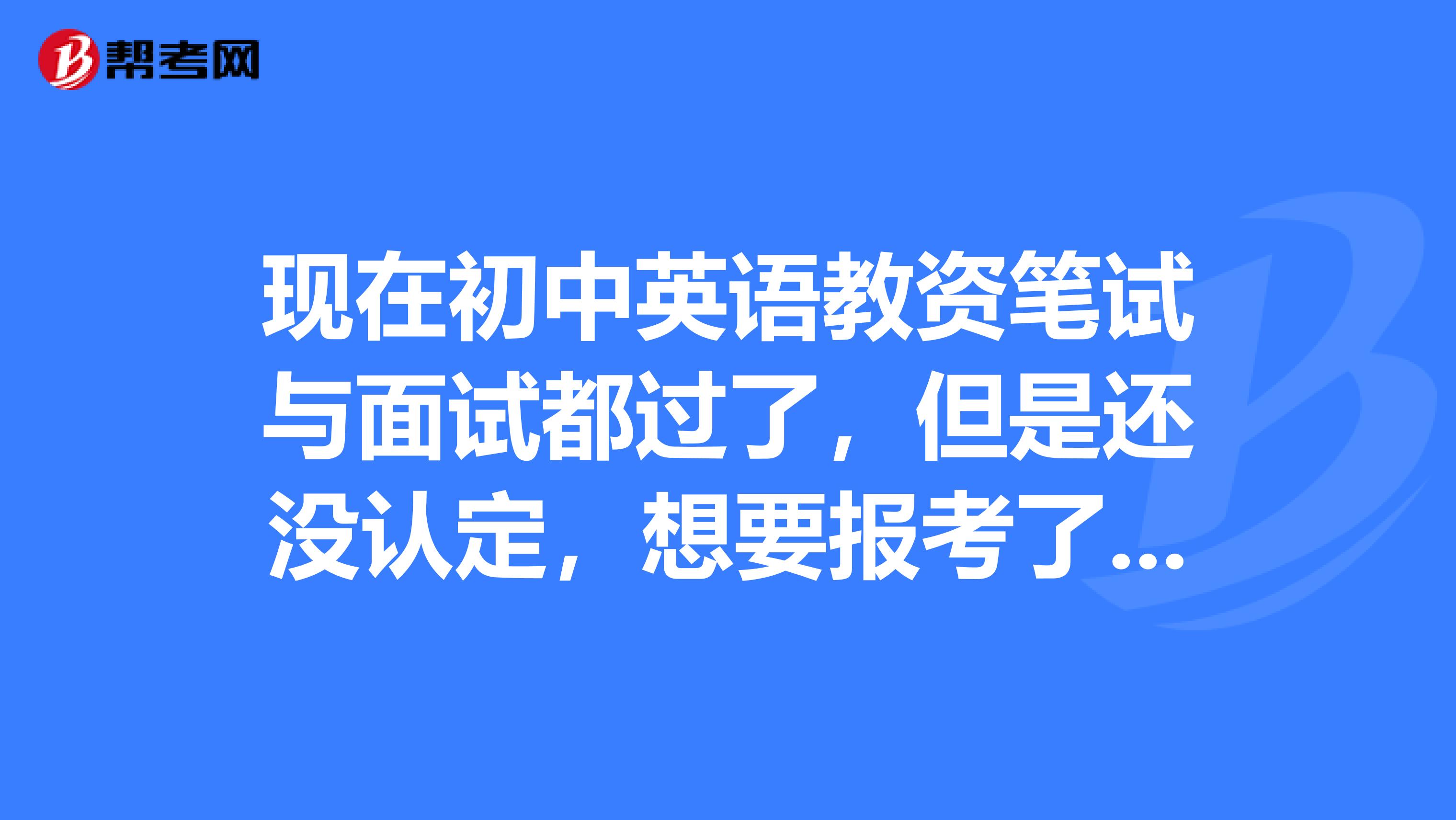 现在初中英语教资笔试与面试都过了，但是还没认定，想要报考了高中教资 ，如果高中教资的面试没有过，对之前初中教资的面试成绩影响吗？