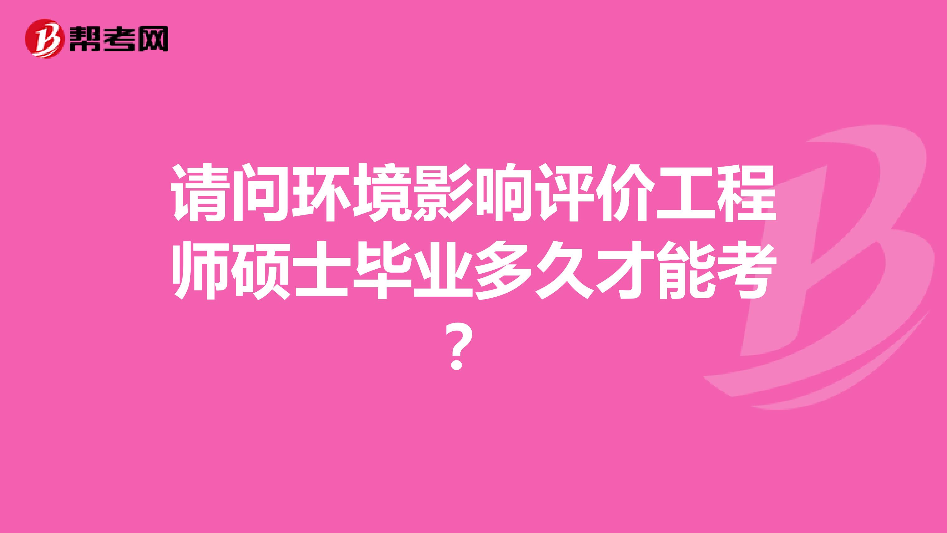 请问环境影响评价工程师硕士毕业多久才能考？