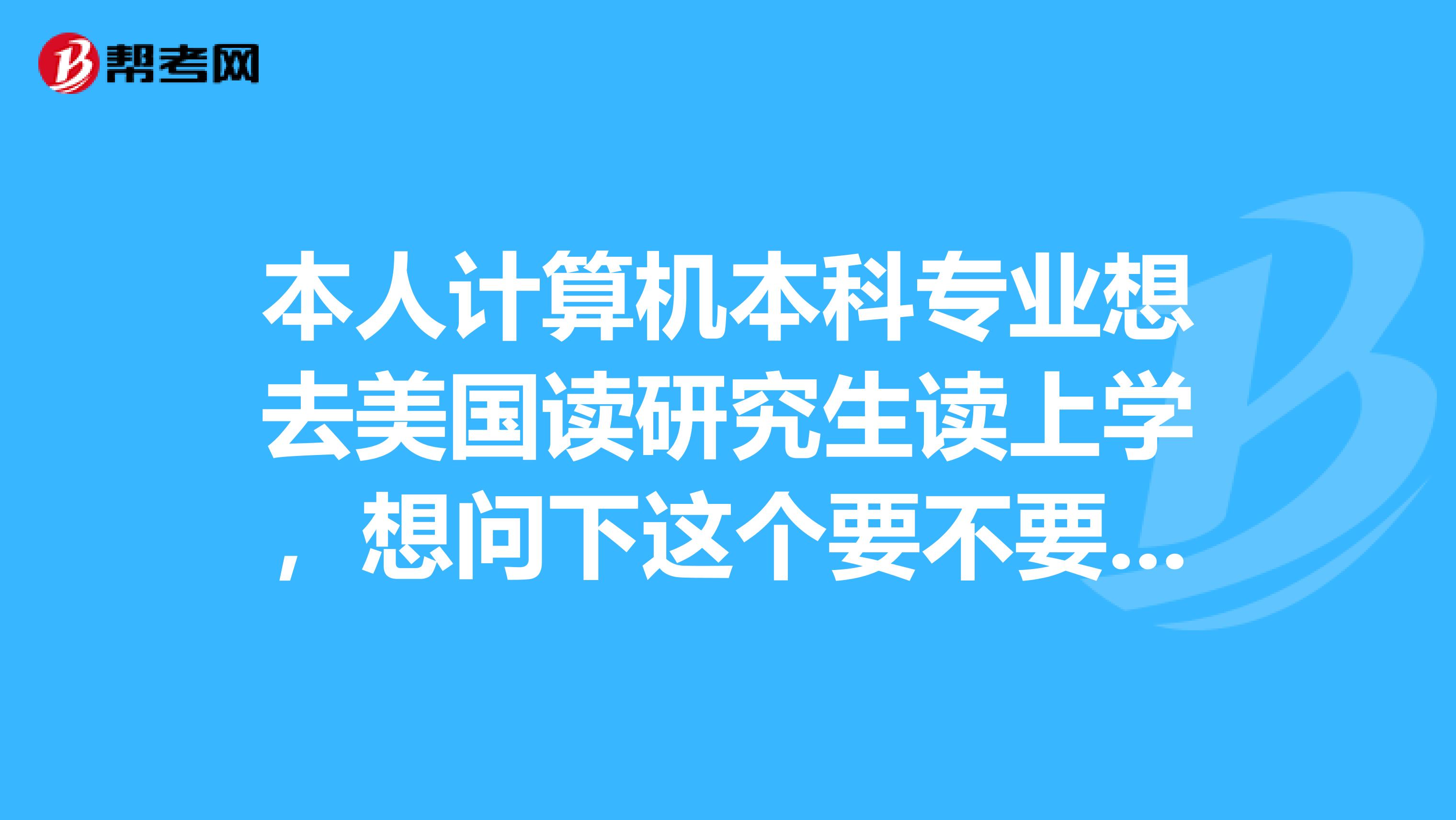 本人计算机本科专业想去美国读研究生读上学,想问下这个要不要考GRE?GRE难不难考呢