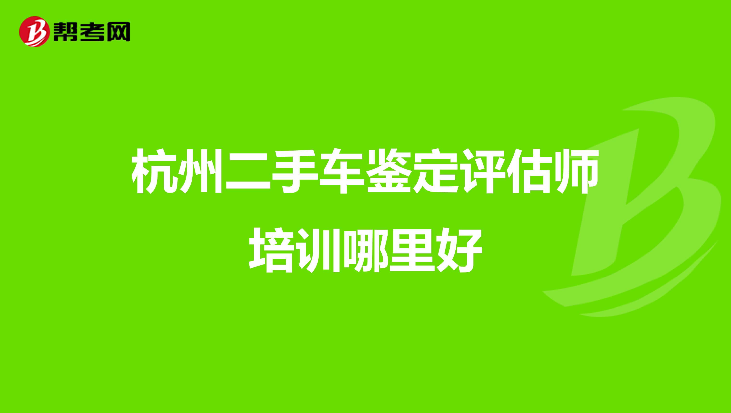杭州二手车鉴定评估师培训哪里好