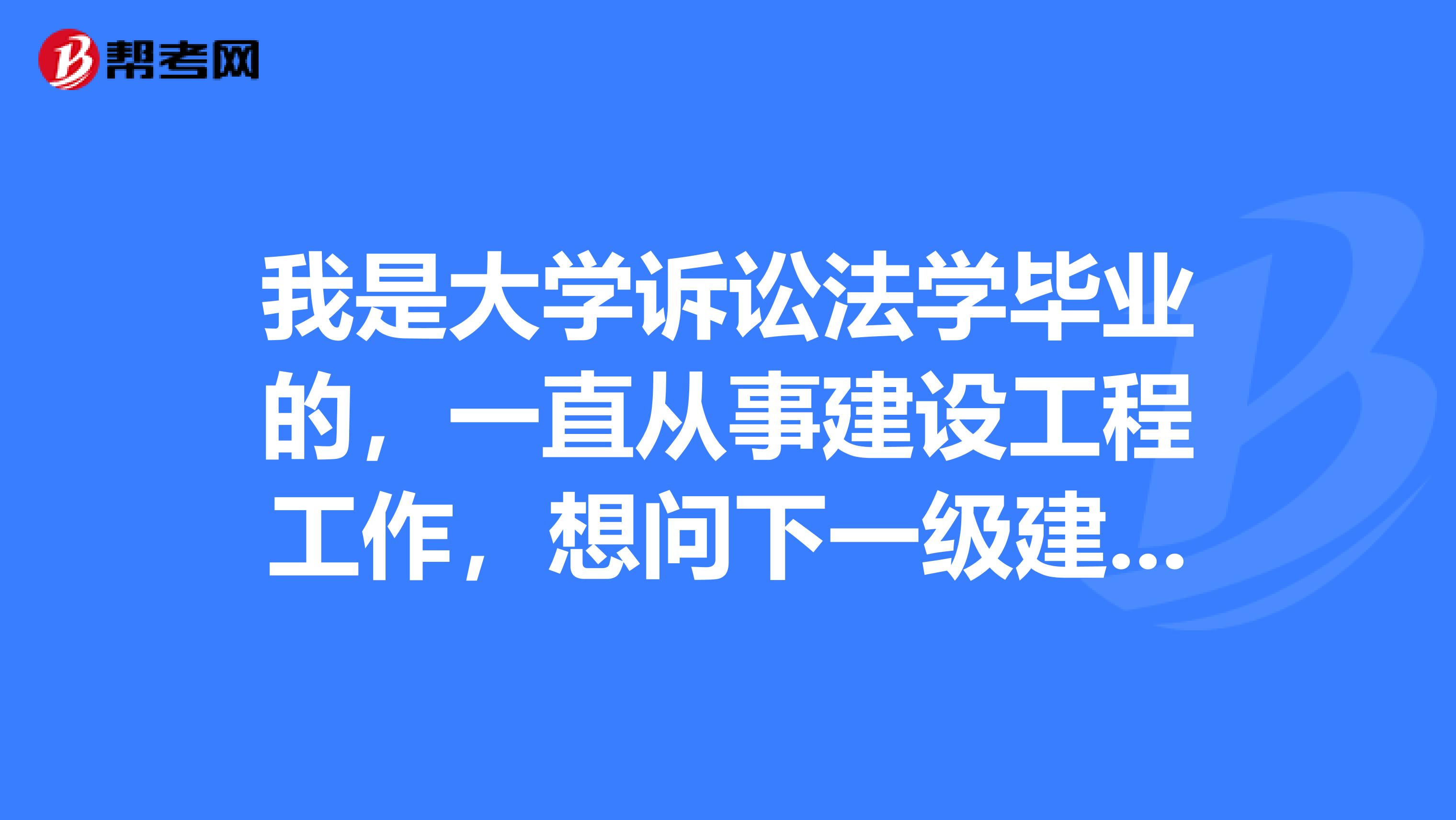 我是大学诉讼法学毕业的，一直从事建设工程工作，想问下一级建造师与监理工程师哪个好考？