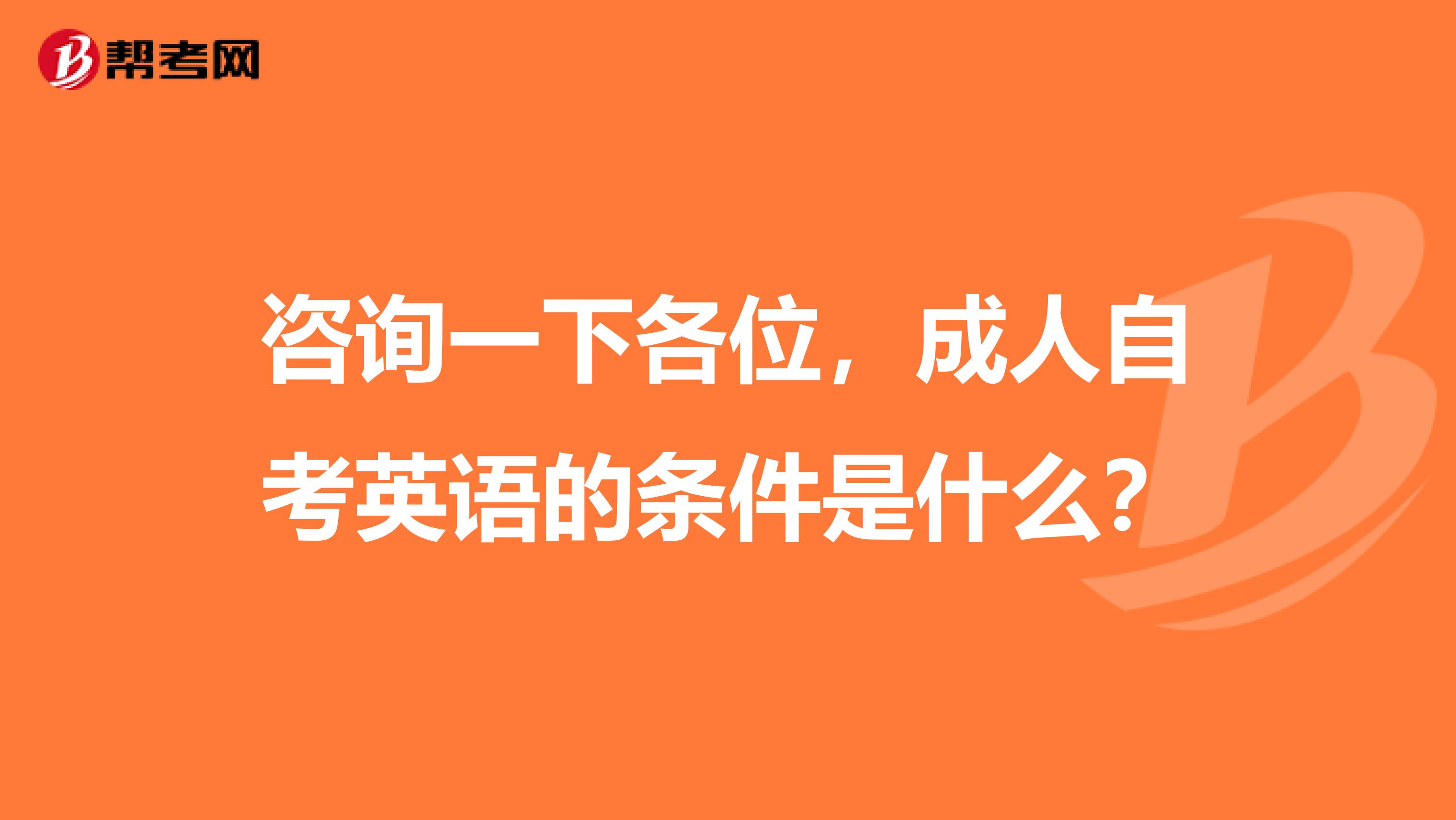 咨询一下各位，成人自考英语的条件是什么？