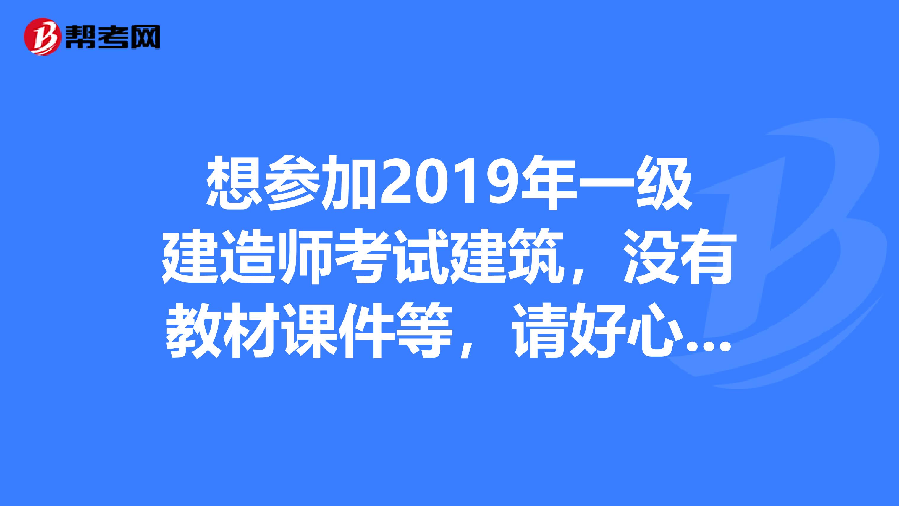 想参加2019年一级建造师考试建筑,没有教材课件等,请好心人帮忙,谢谢我的邮箱1071758154