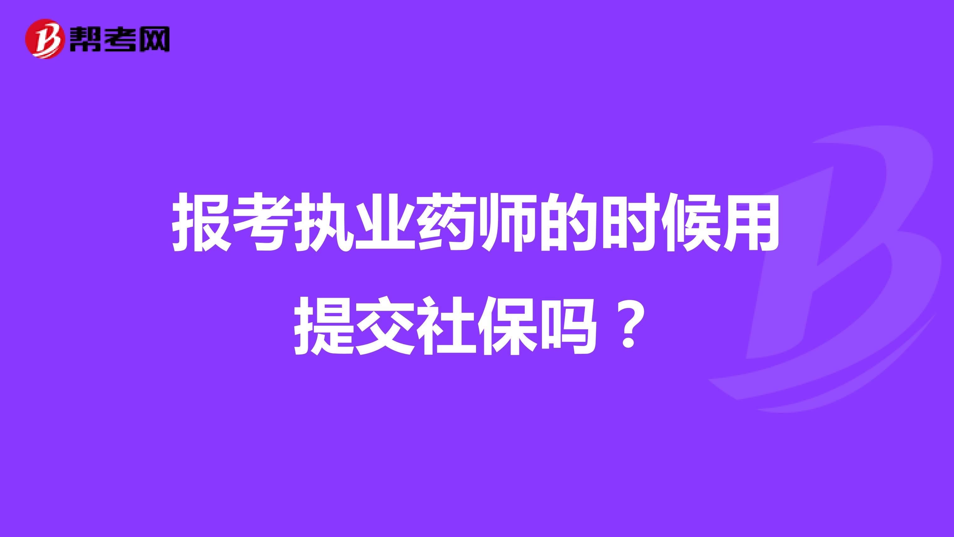 报考执业药师的时候用提交社保吗?