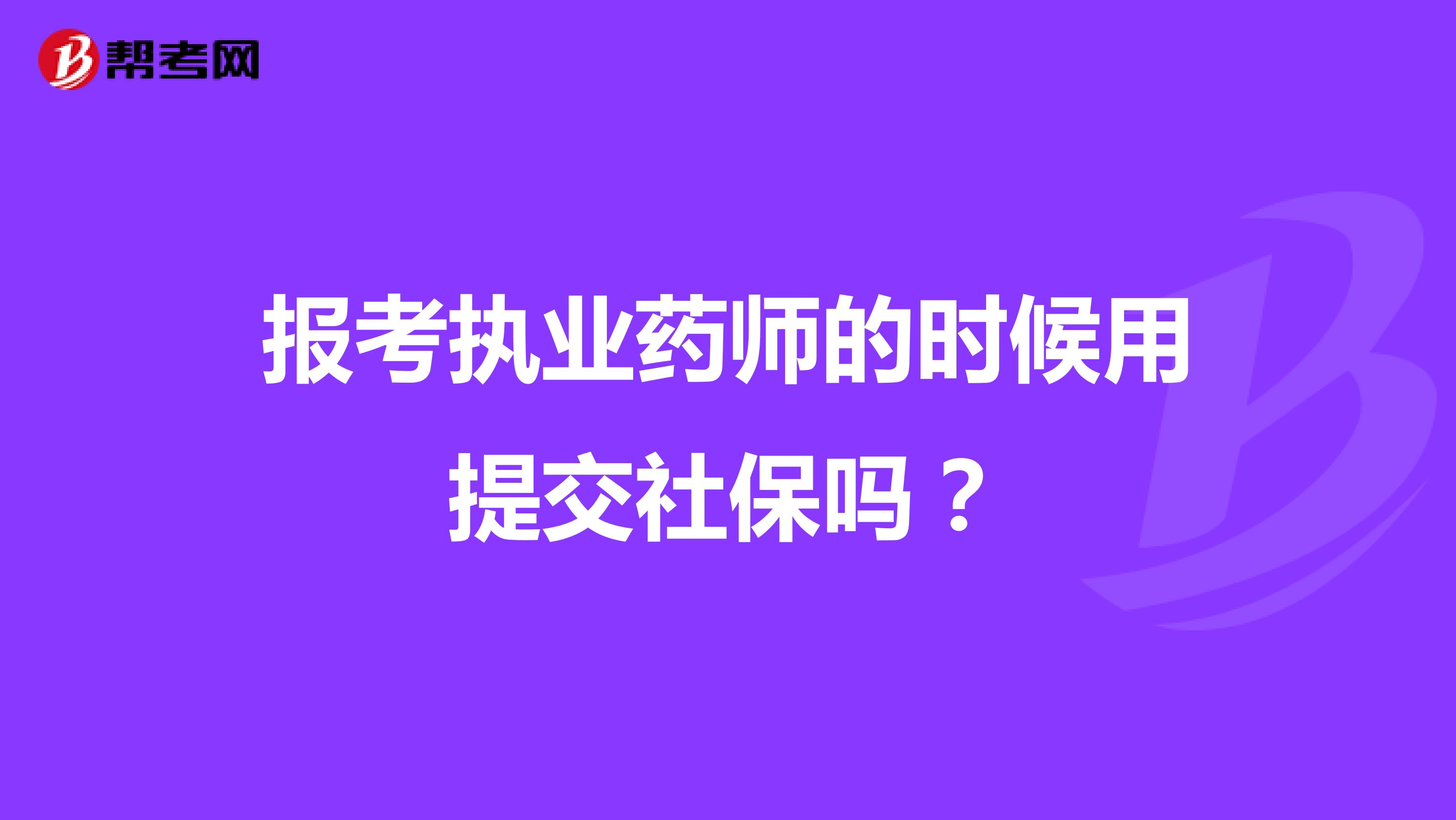 报考执业药师的时候用提交社保吗？