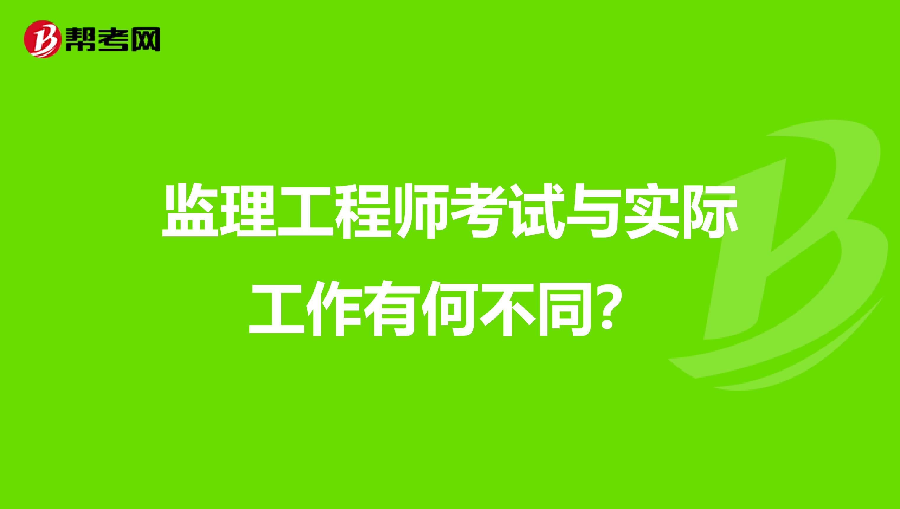 监理工程师考试与实际工作有何不同?