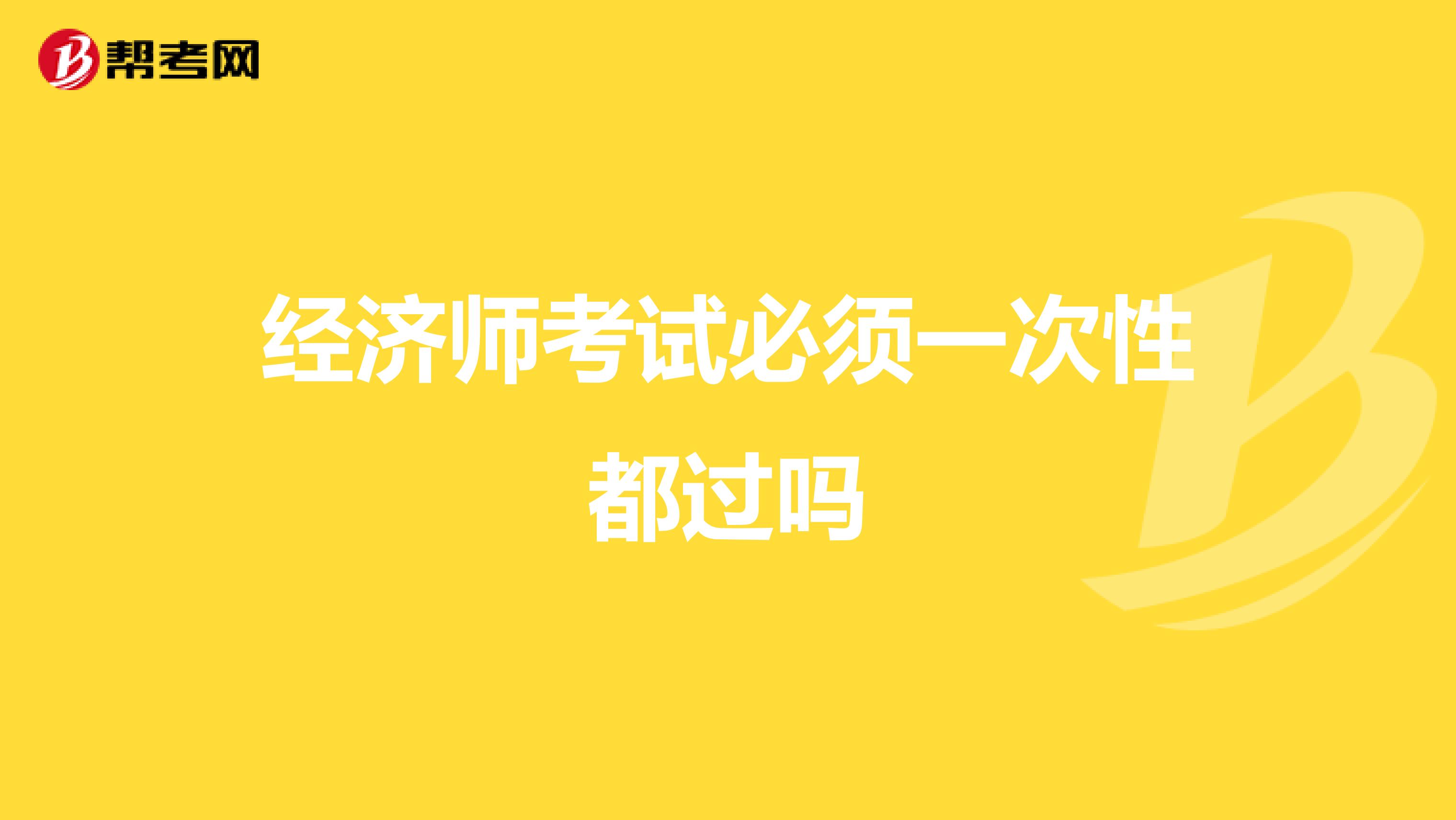 经济师考试必须一次性都过吗