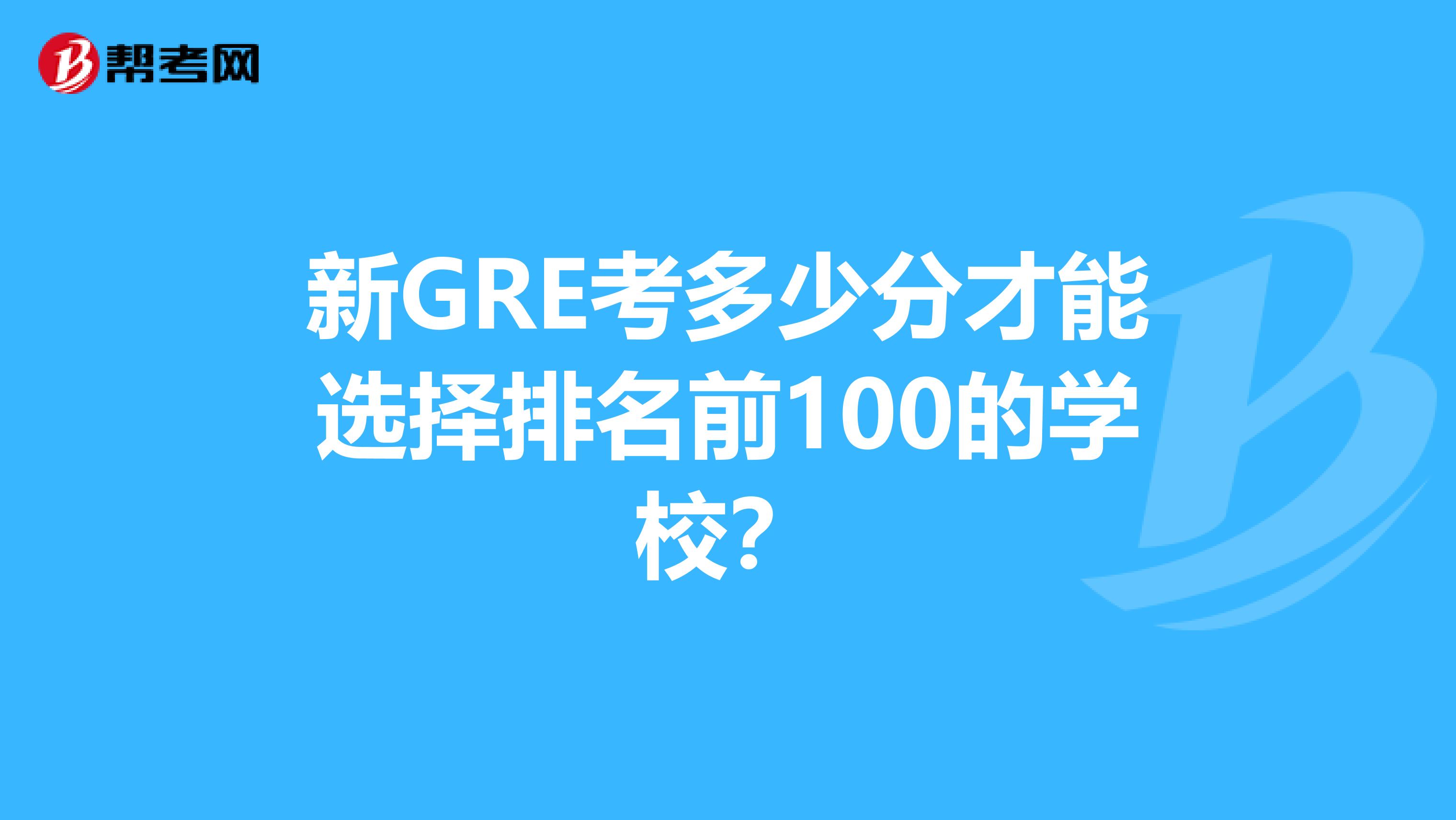 新GRE考多少分才能選擇排名前100的學校？