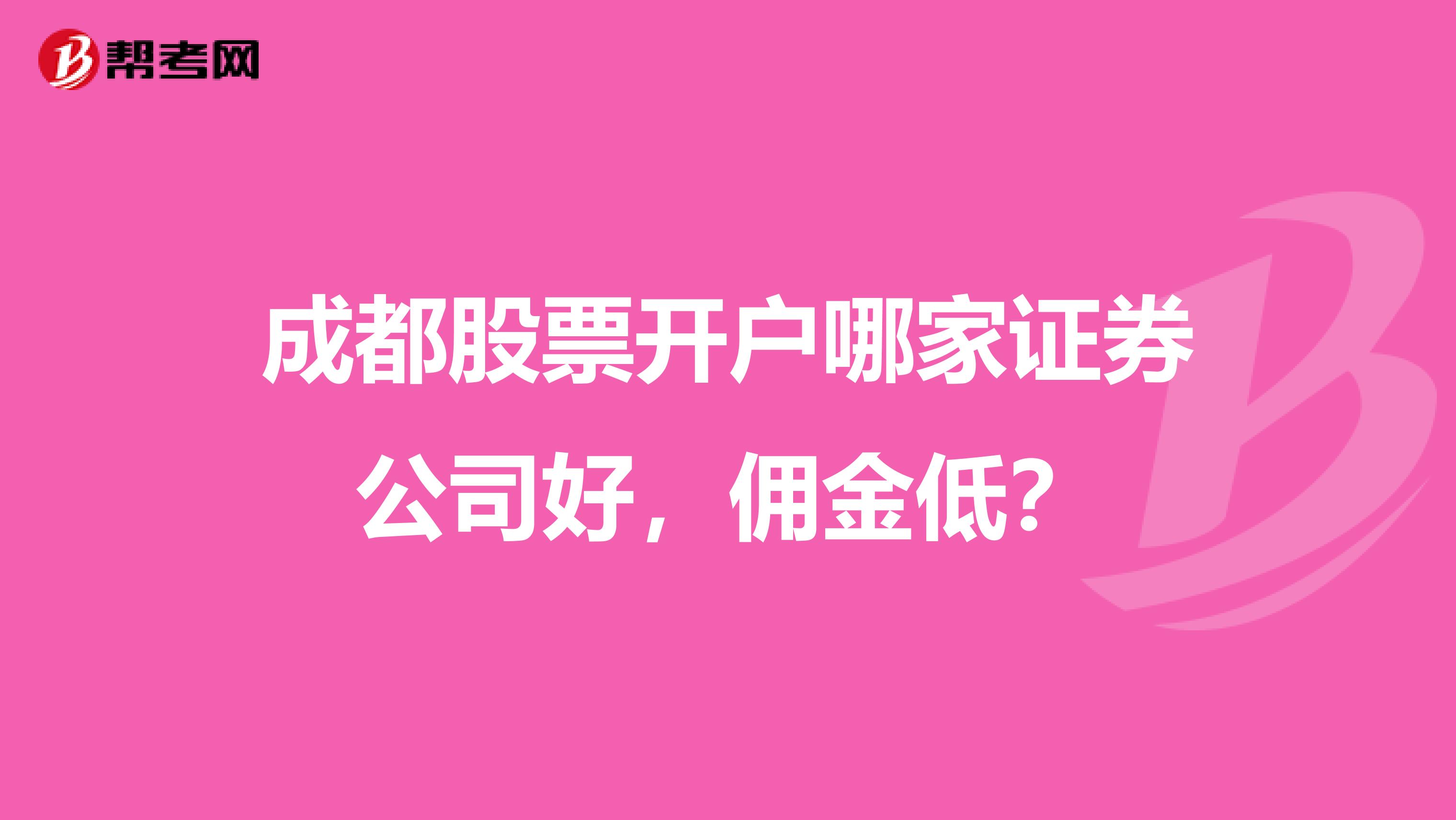 成都股票开户哪家证券公司好,佣金低?