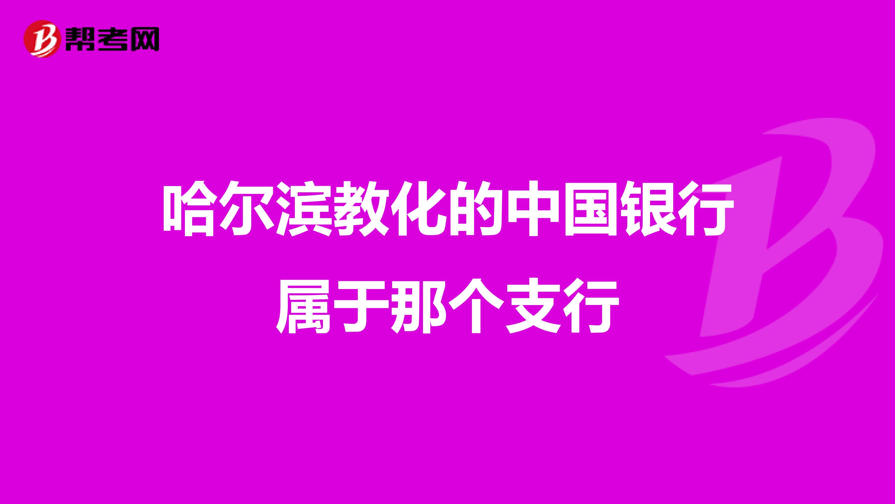 哈尔滨教化的中国银行属于那个支行