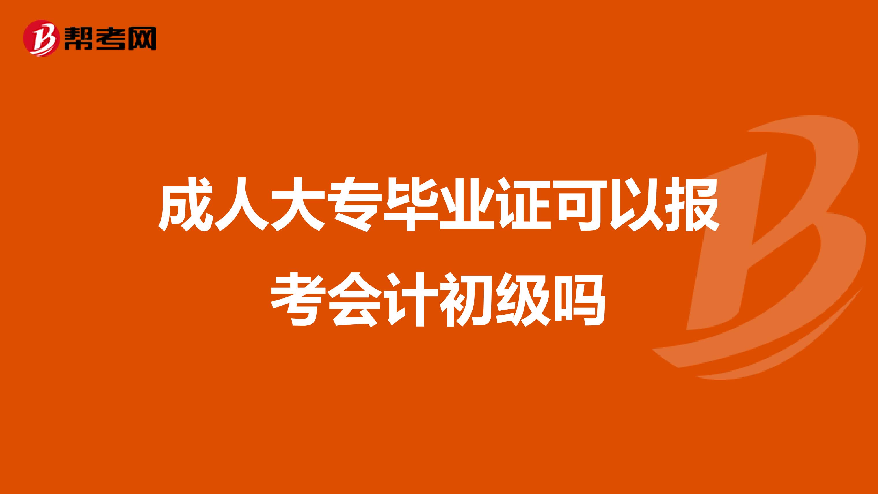 成人大专毕业证可以报考会计初级吗