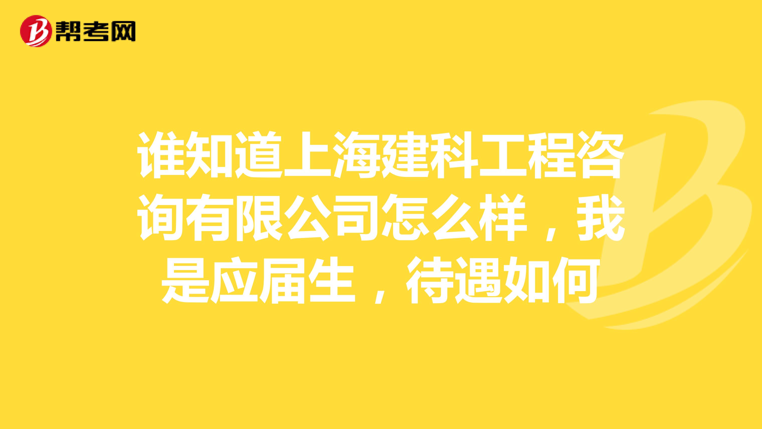 谁知道上海建科工程咨询有限公司怎么样，我是应届生，待遇如何
