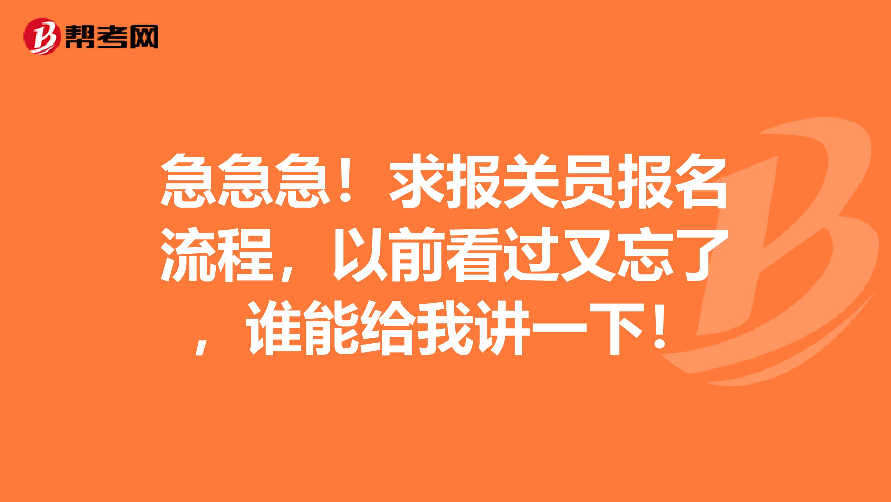 急急急！求报关员报名流程，以前看过又忘了，谁能给我讲一下！