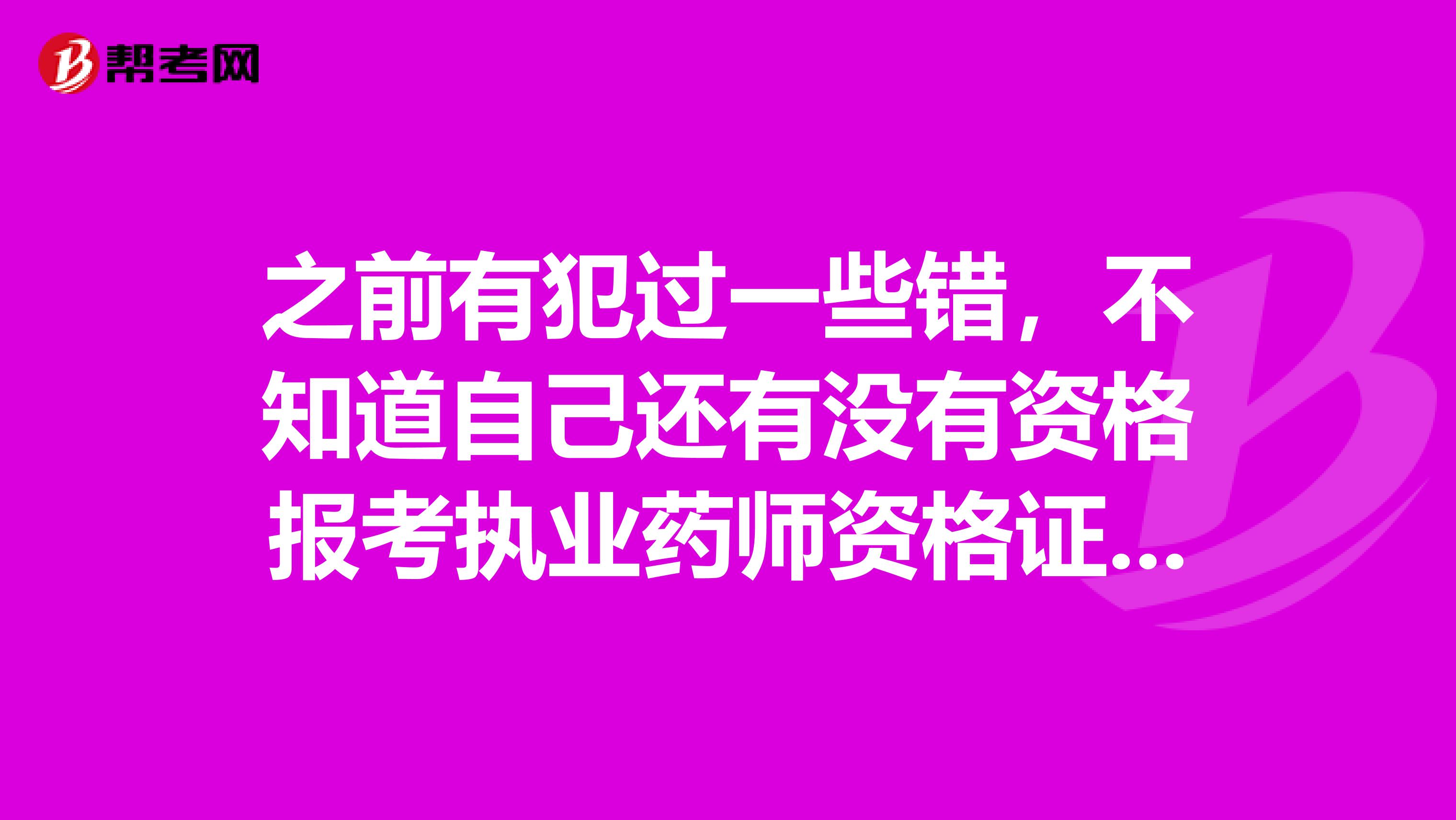 之前有犯过一些错，不知道自己还有没有资格报考执业药师资格证的考试。