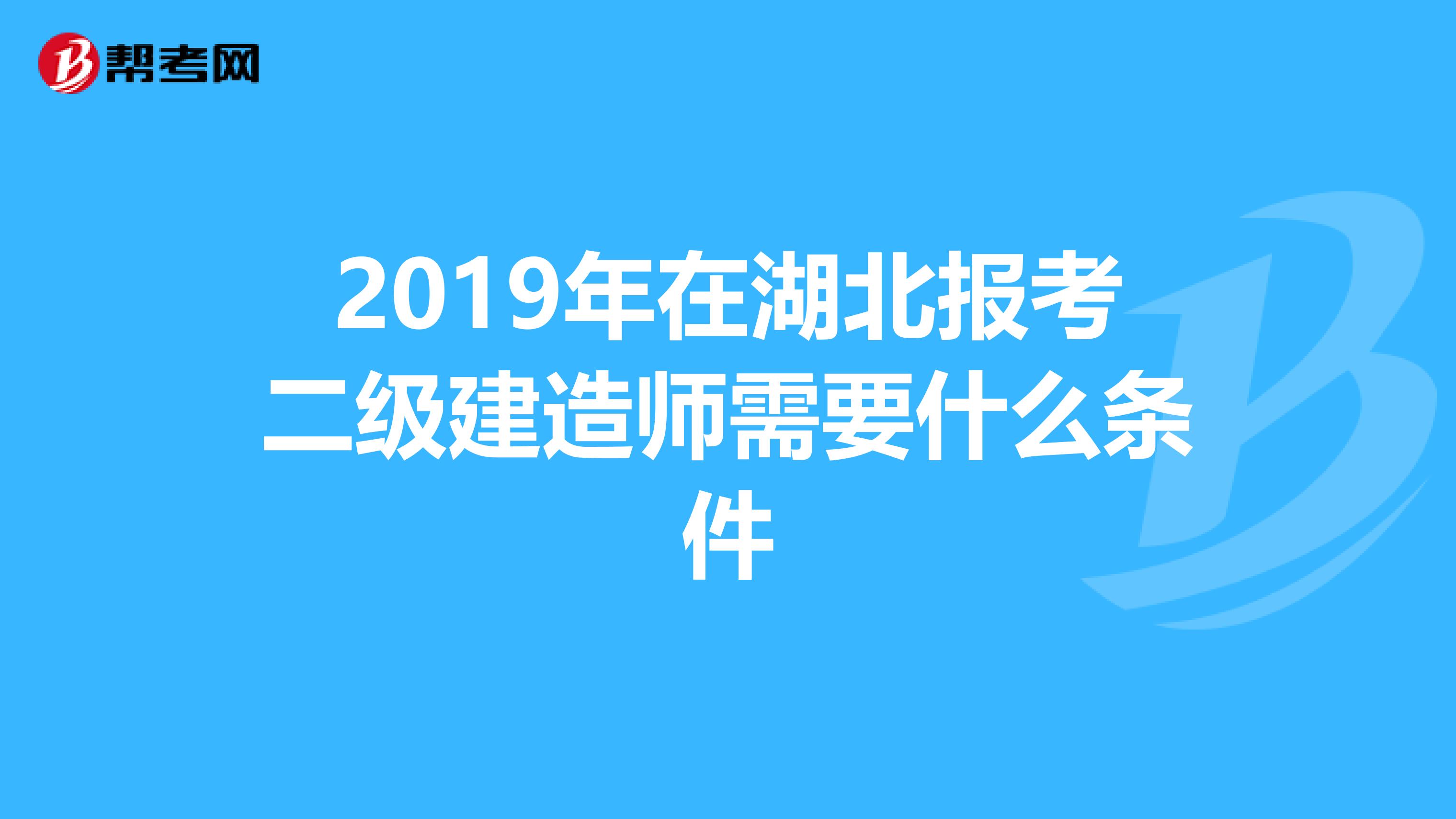 2019年在湖北报考二级建造师需要什么条件