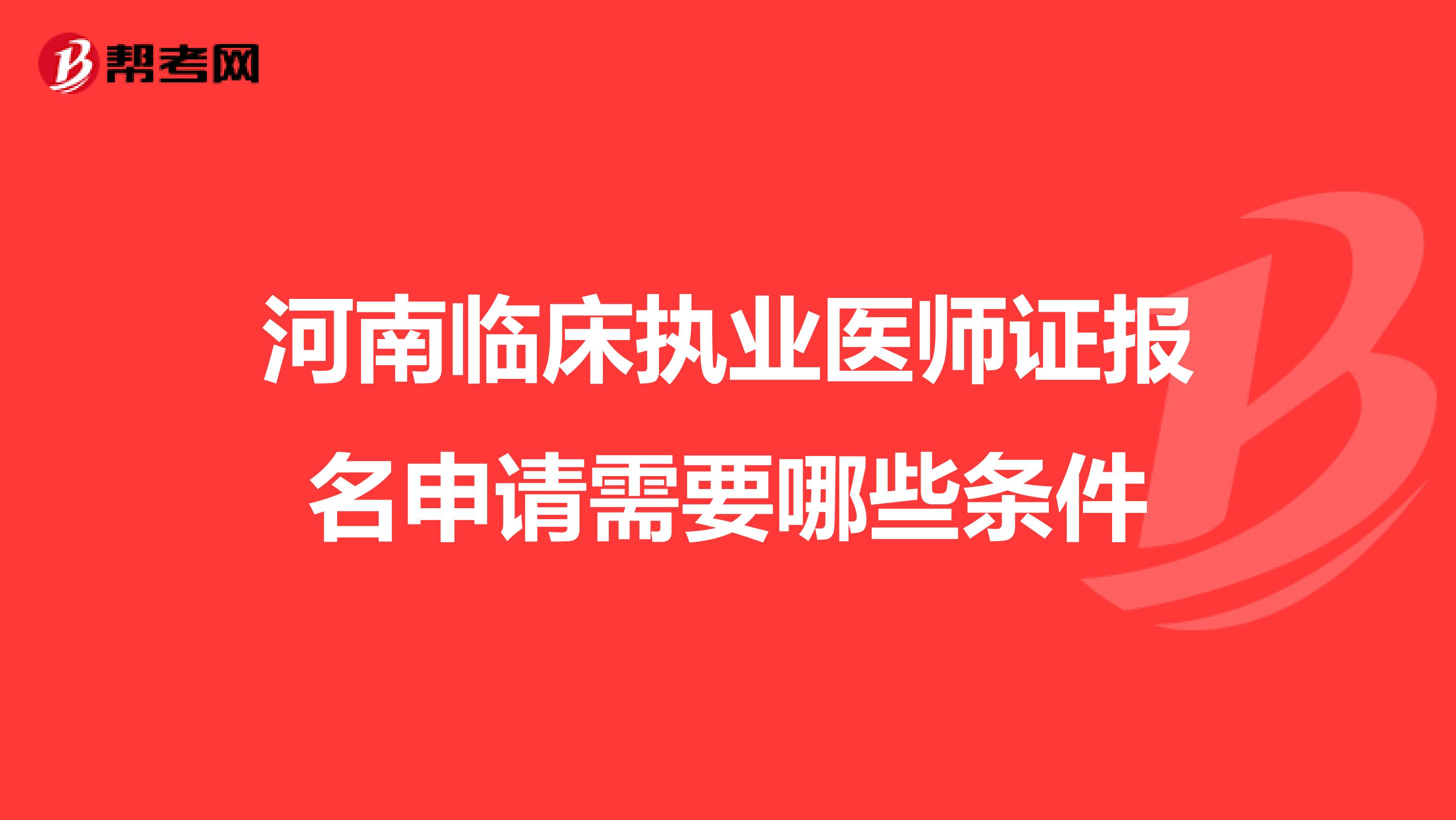 河南临床执业医师证报名申请需要哪些条件