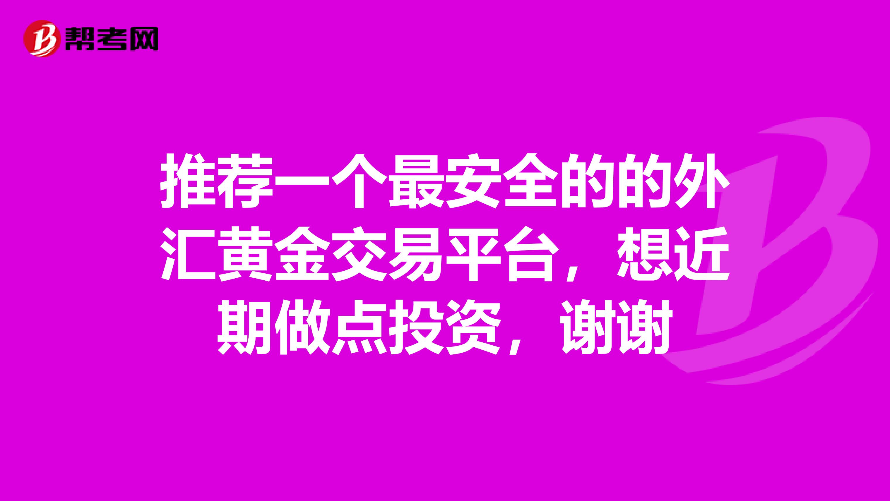 推荐一个最安全的的外汇黄金交易平台，想近期做点投资，谢谢