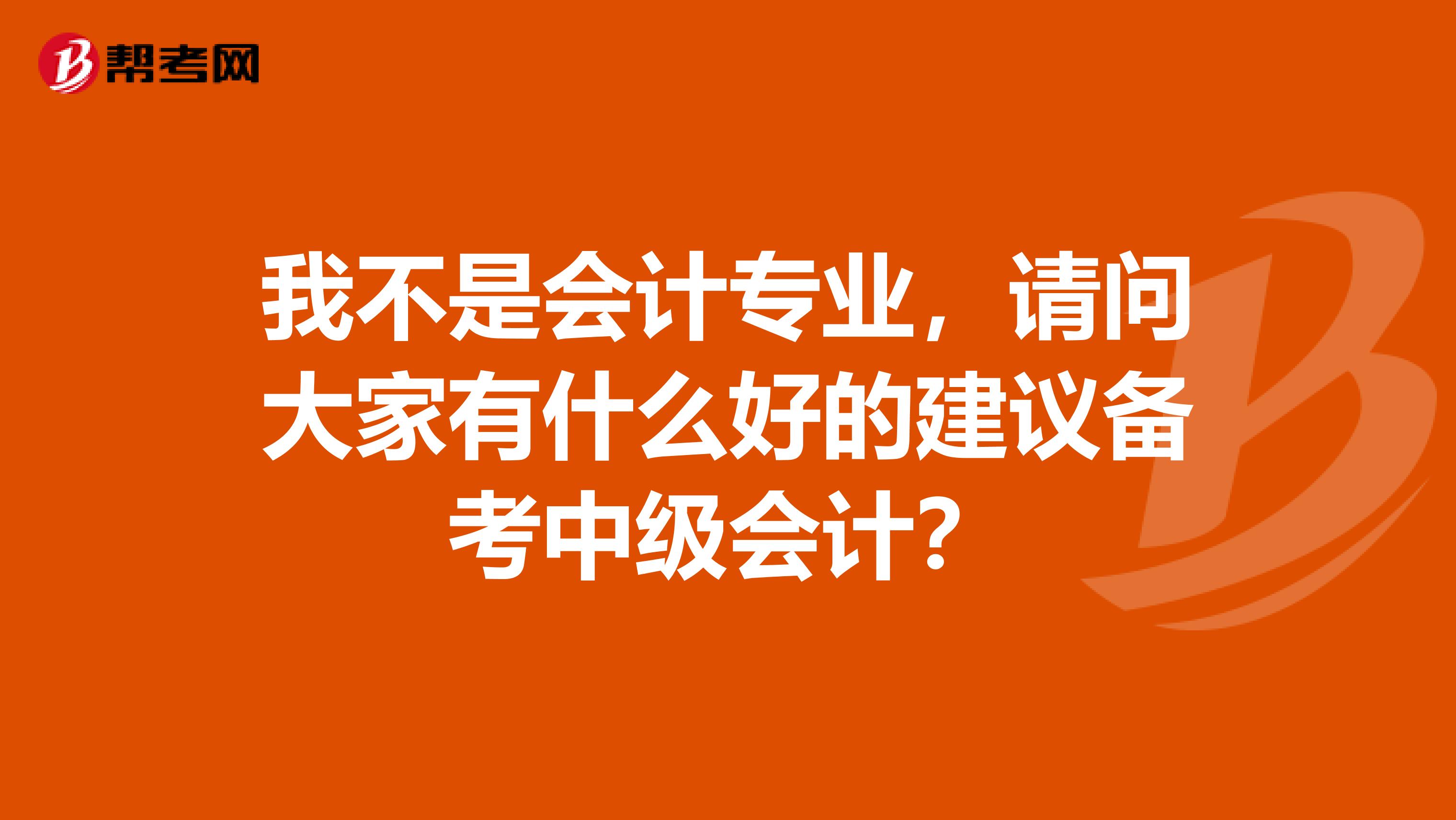 我不是会计专业，请问大家有什么好的建议备考中级会计？