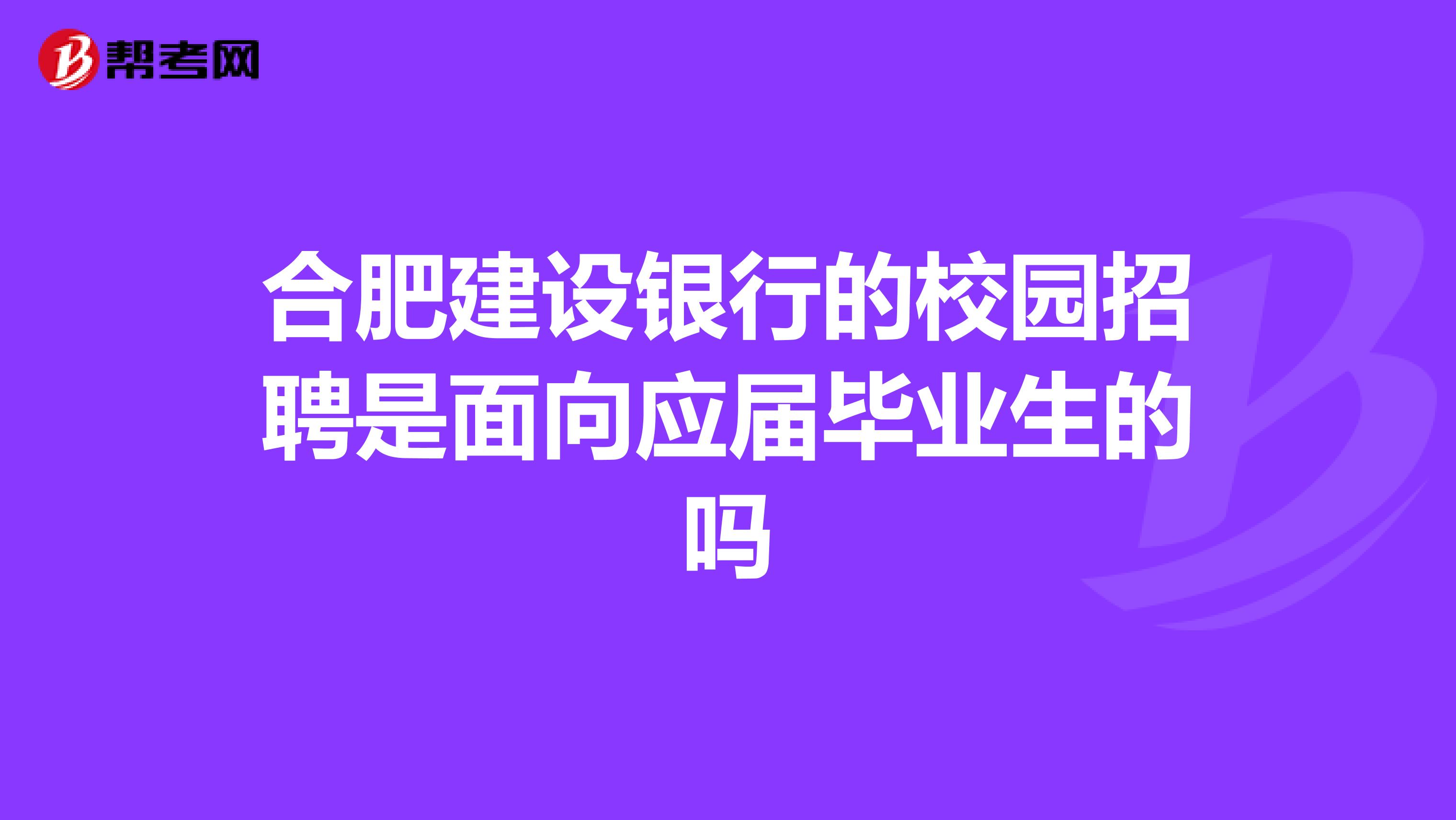 合肥建设银行的校园招聘是面向应届毕业生的吗