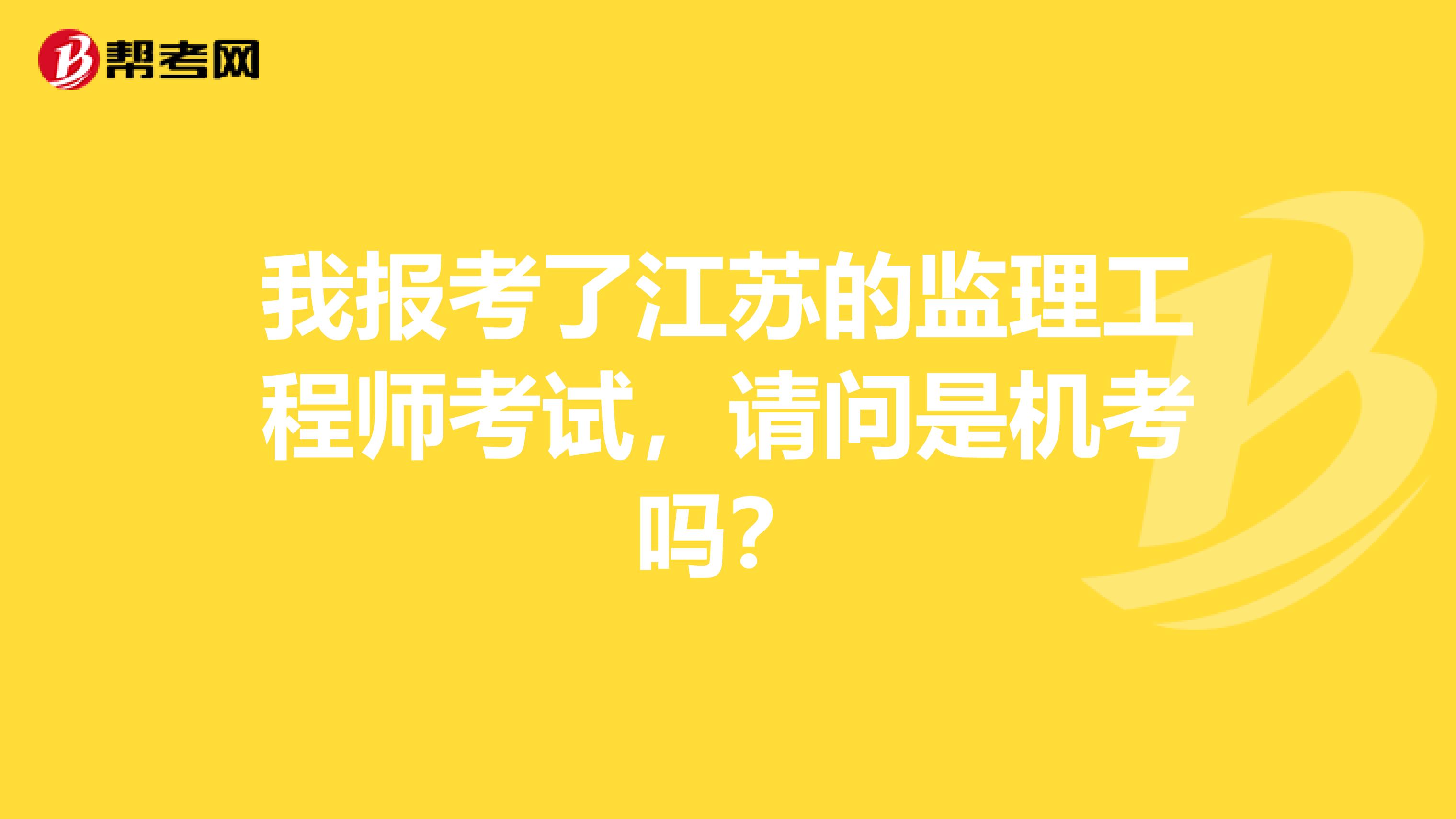 我报考了江苏的监理工程师考试,请问是机考吗?