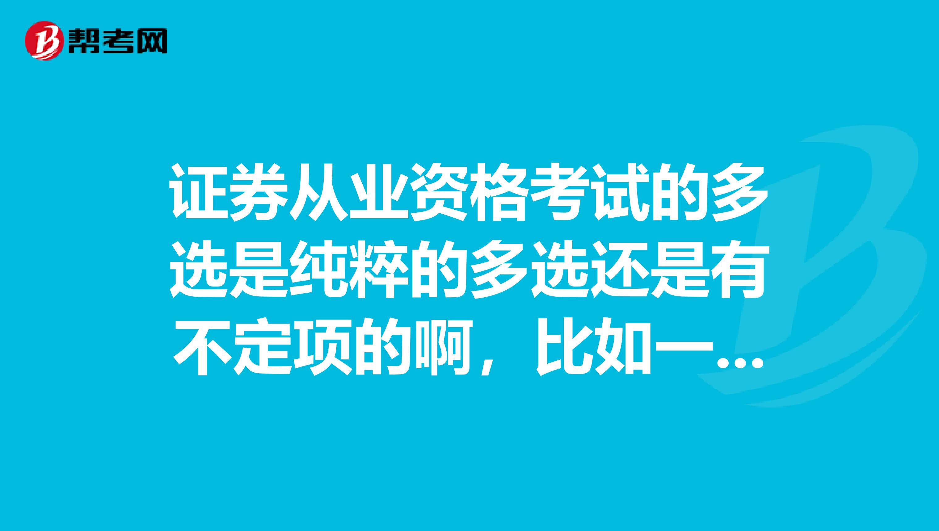证券从业资格考试的多选是纯粹的多选还是有不定项的啊，比如一个答案。
