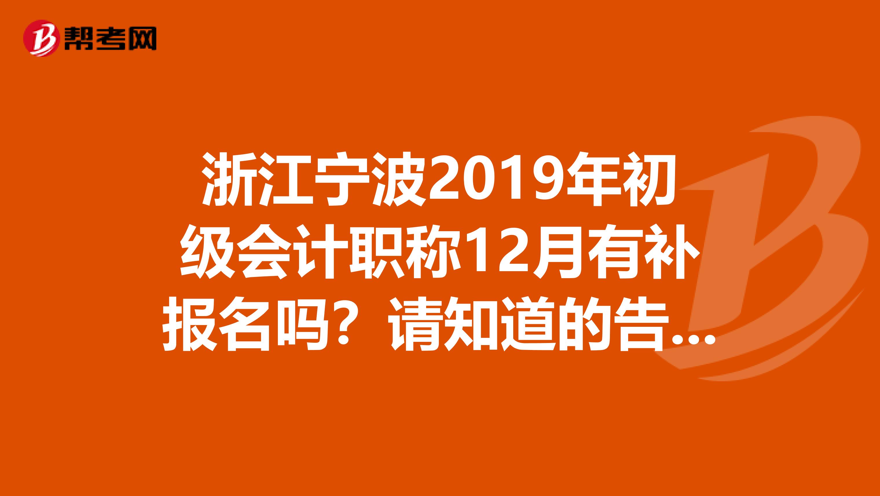 浙江宁波2019年初级会计职称12月有补报名吗？请知道的告诉一下谢谢