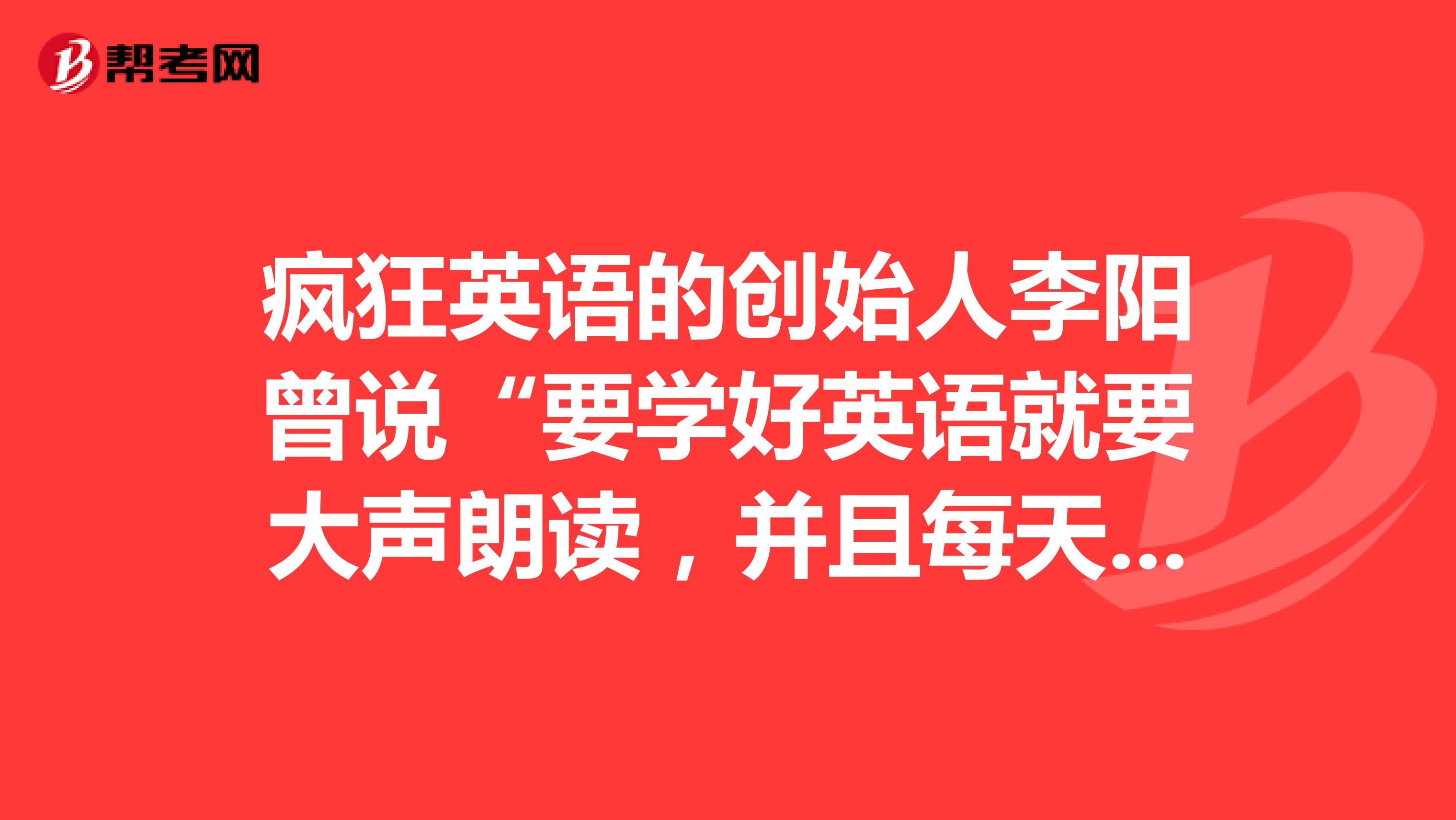 疯狂英语的创始人李阳曾说“要学好英语就要大声朗读,并且每天都要对自己说yes,Ican。”他的这