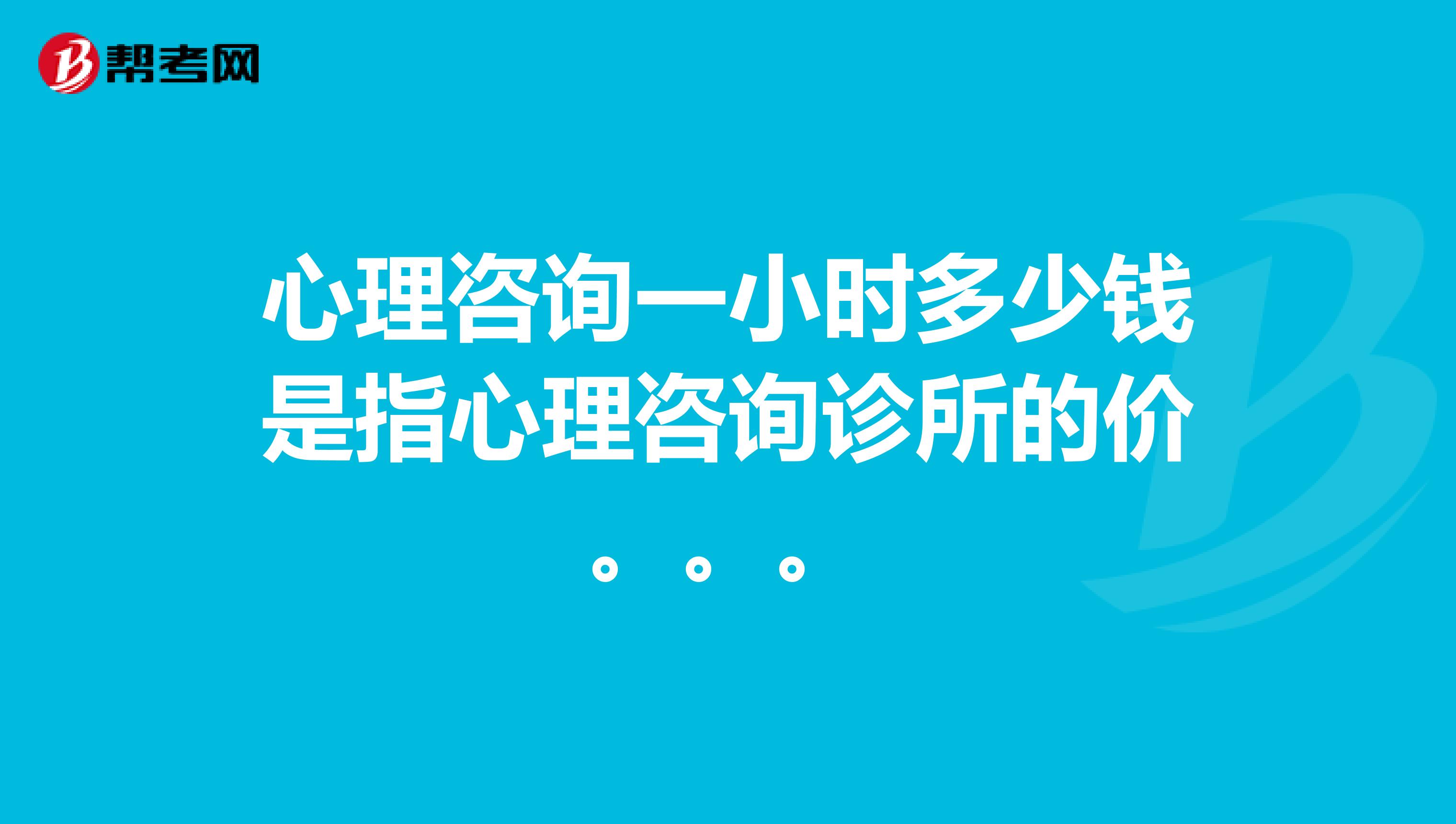 心理咨询一小时多少钱是指心理咨询诊所的价。。。