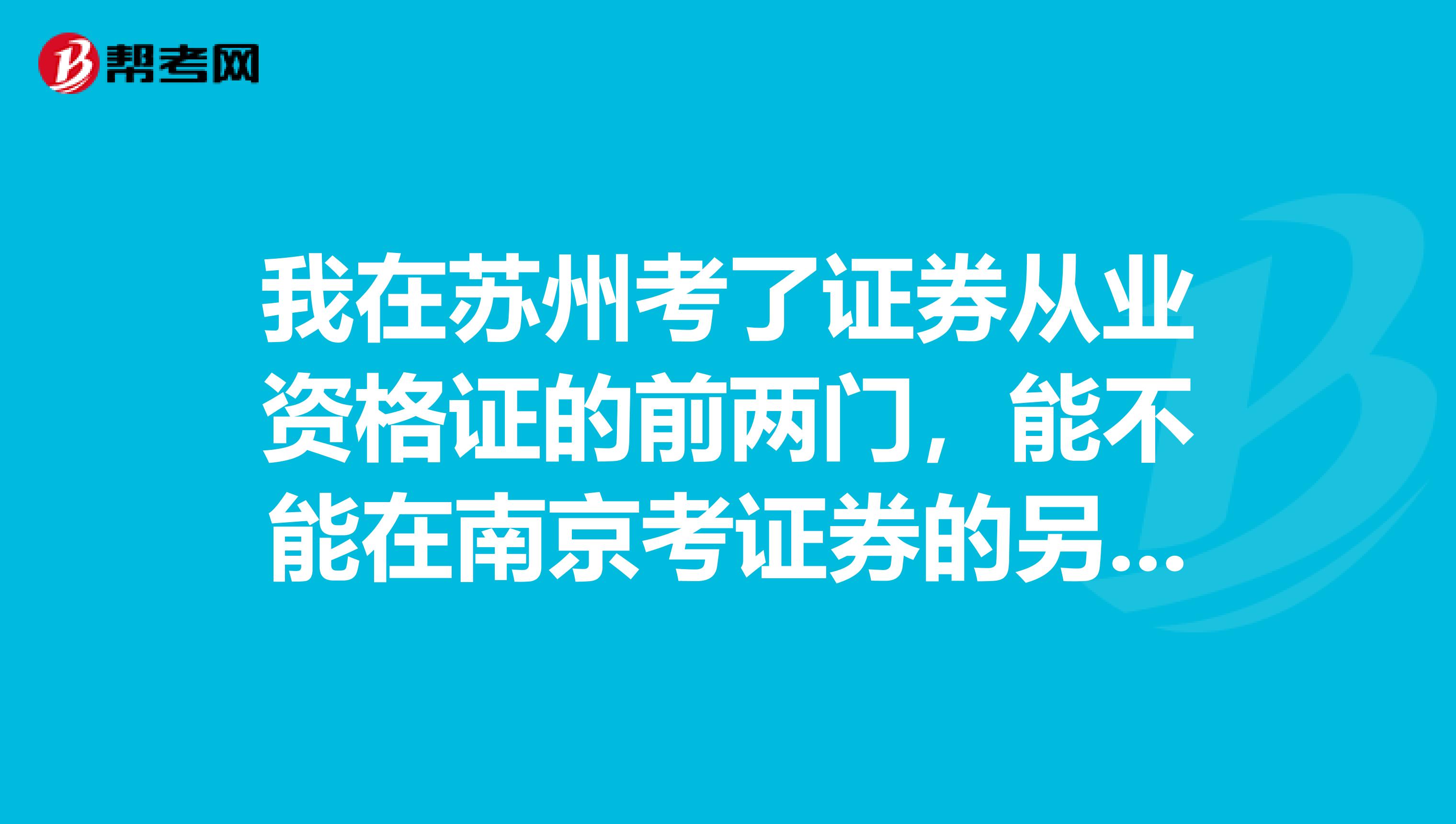 我在苏州考了证券从业资格证的前两门,能不能在南京考证券的另外三门