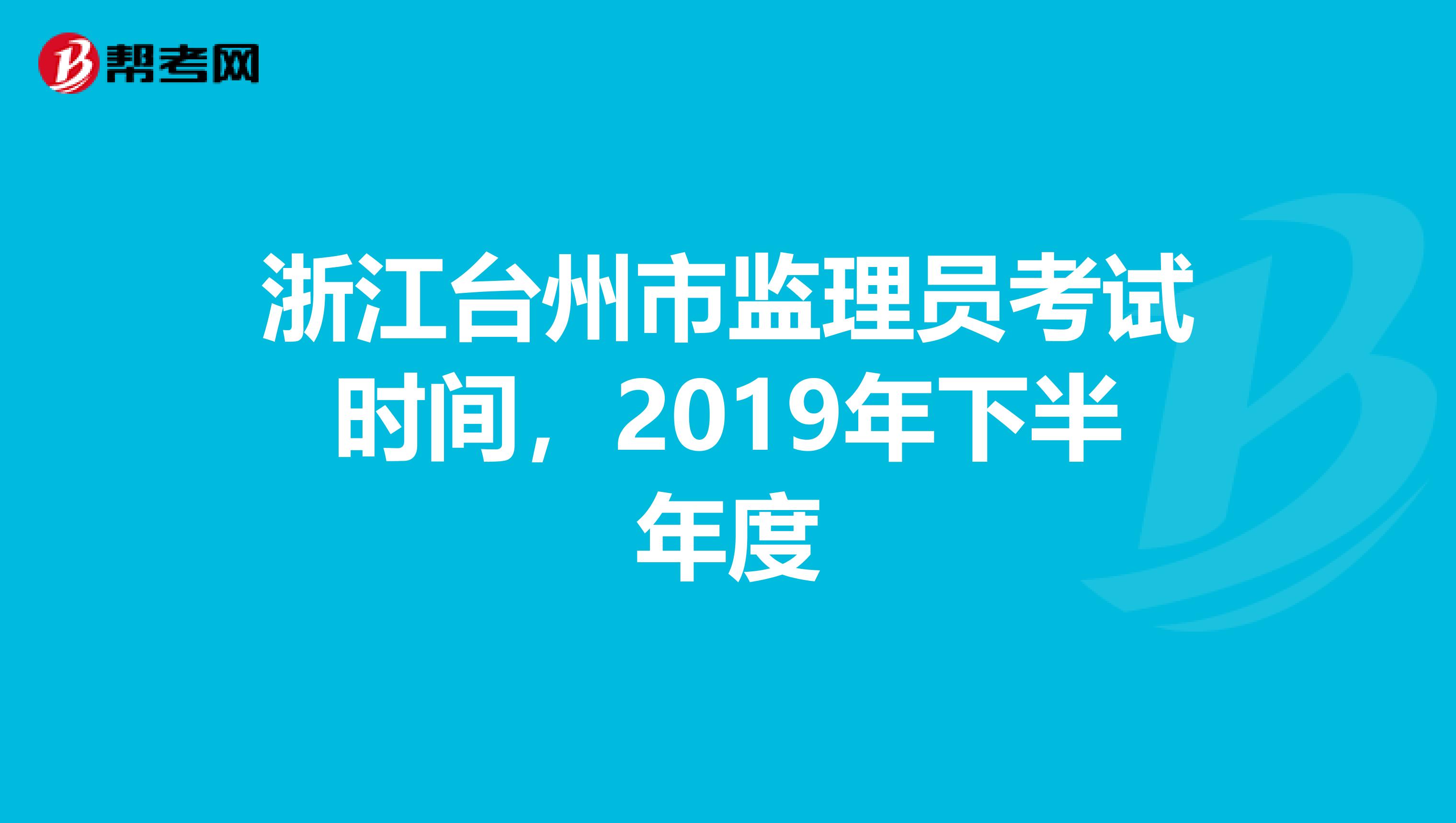 浙江台州市监理员考试时间,2019年下半年度