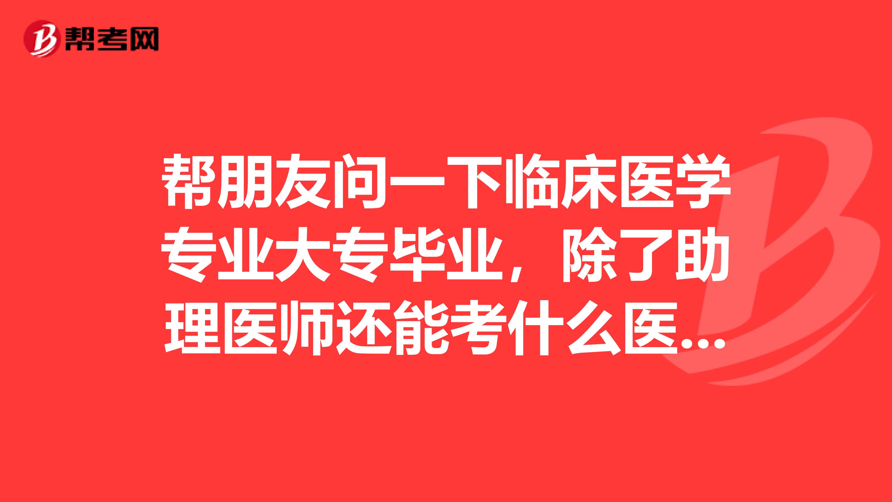帮朋友问一下临床医学专业大专毕业，除了助理医师还能考什么医学相关的证书吗？