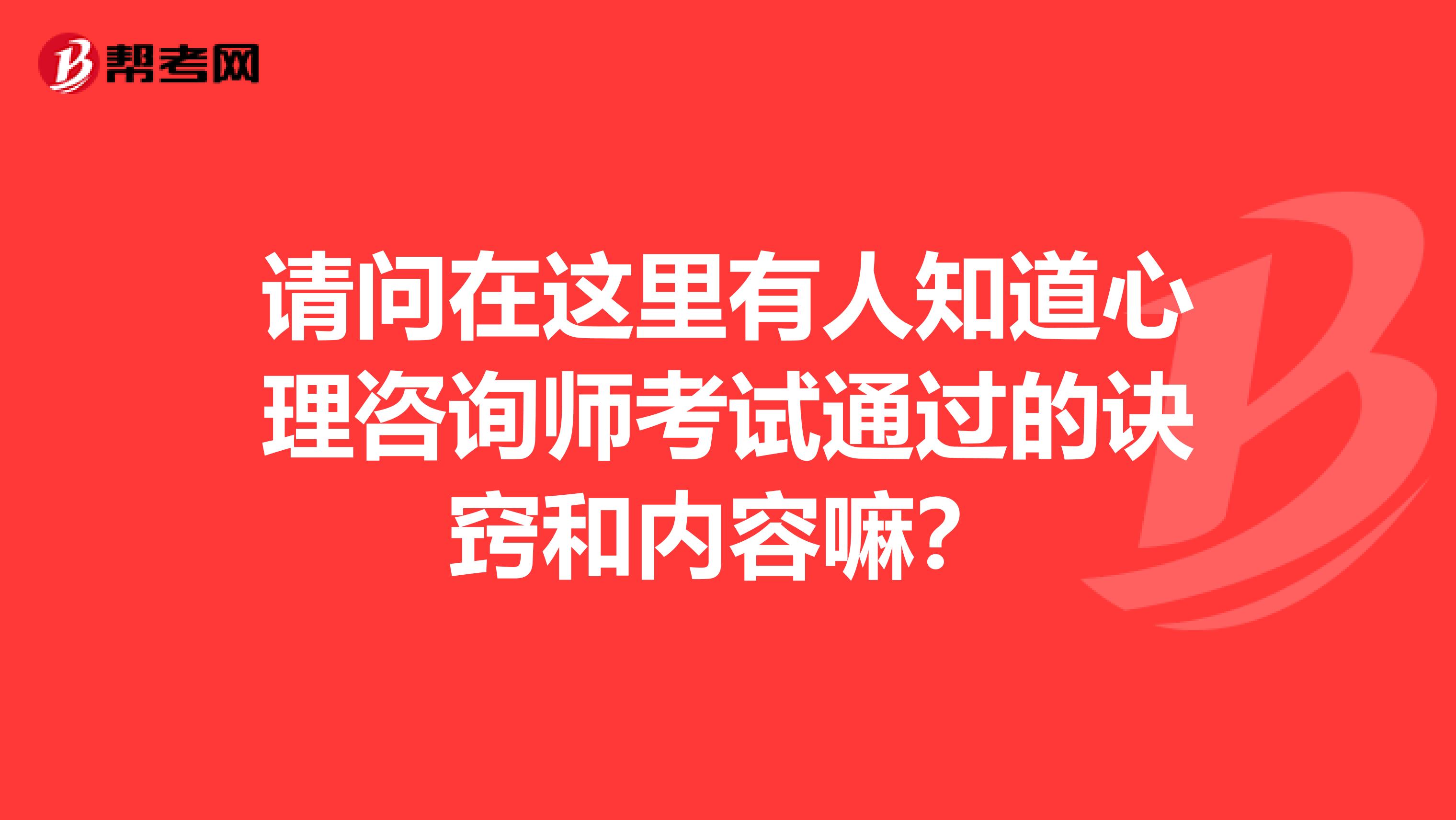 请问在这里有人知道心理咨询师考试通过的诀窍和内容嘛?